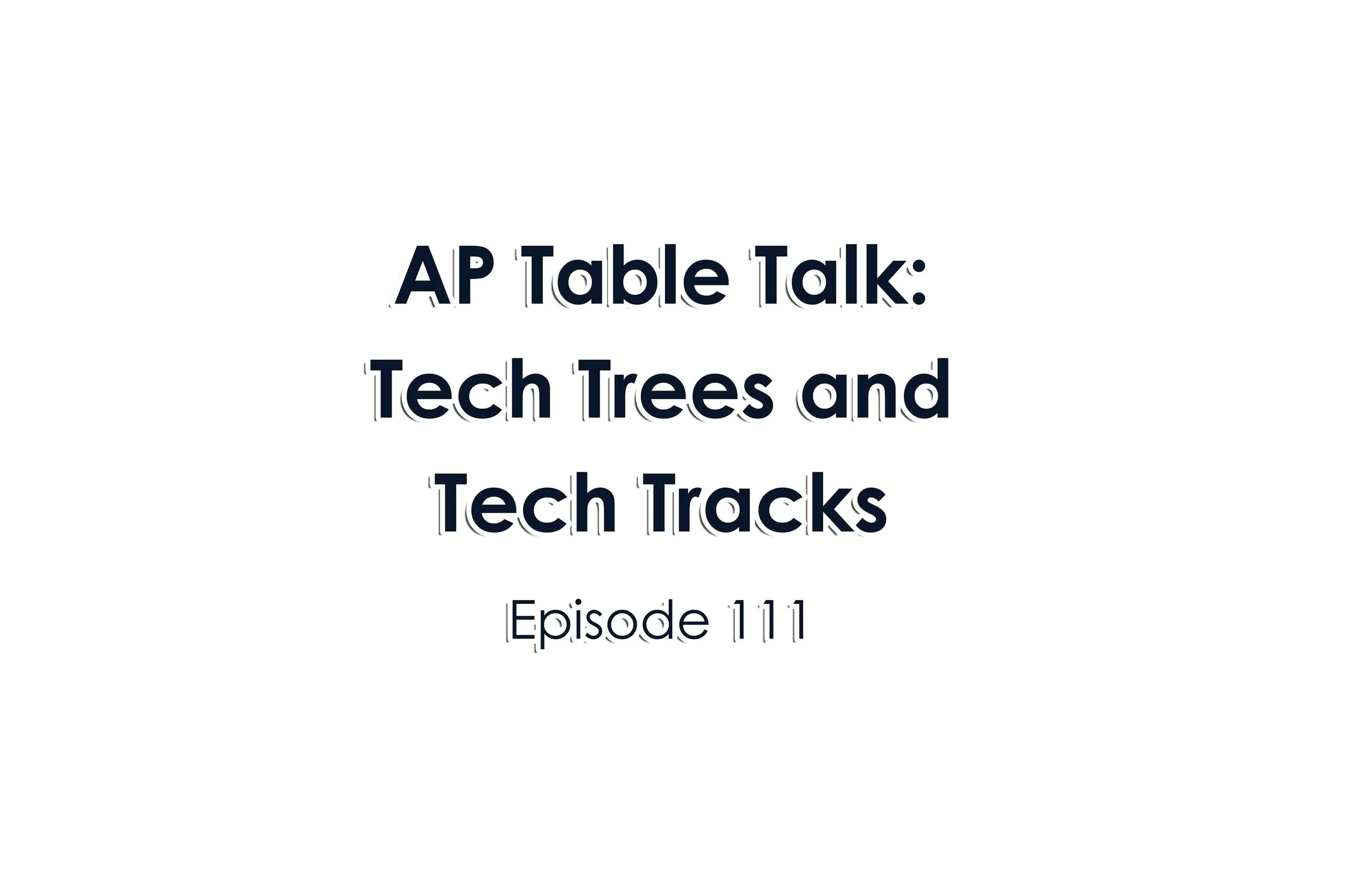 Episode 111 AP Table Talk: Tech Trees Tech Tracks