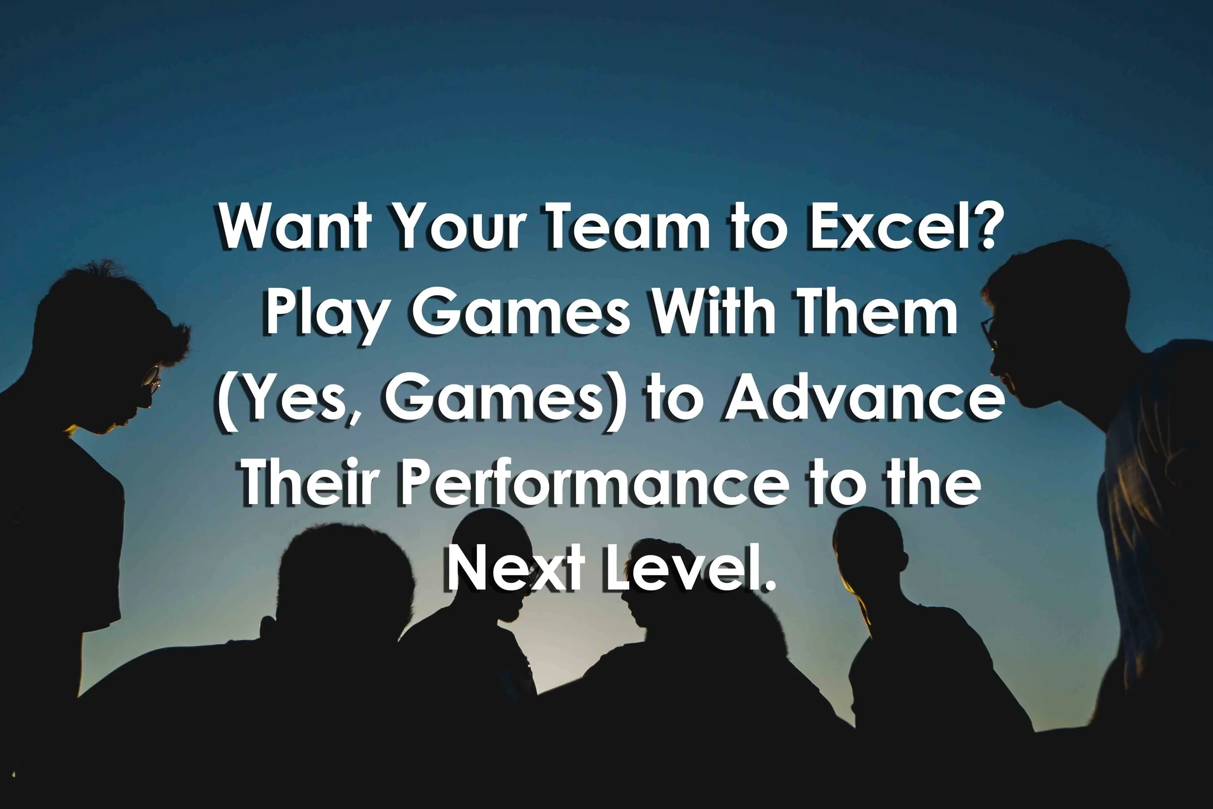 Want Your Team to Excel? Play Games With Them (Yes, Games) to Advance Their Performance to the Next Level.