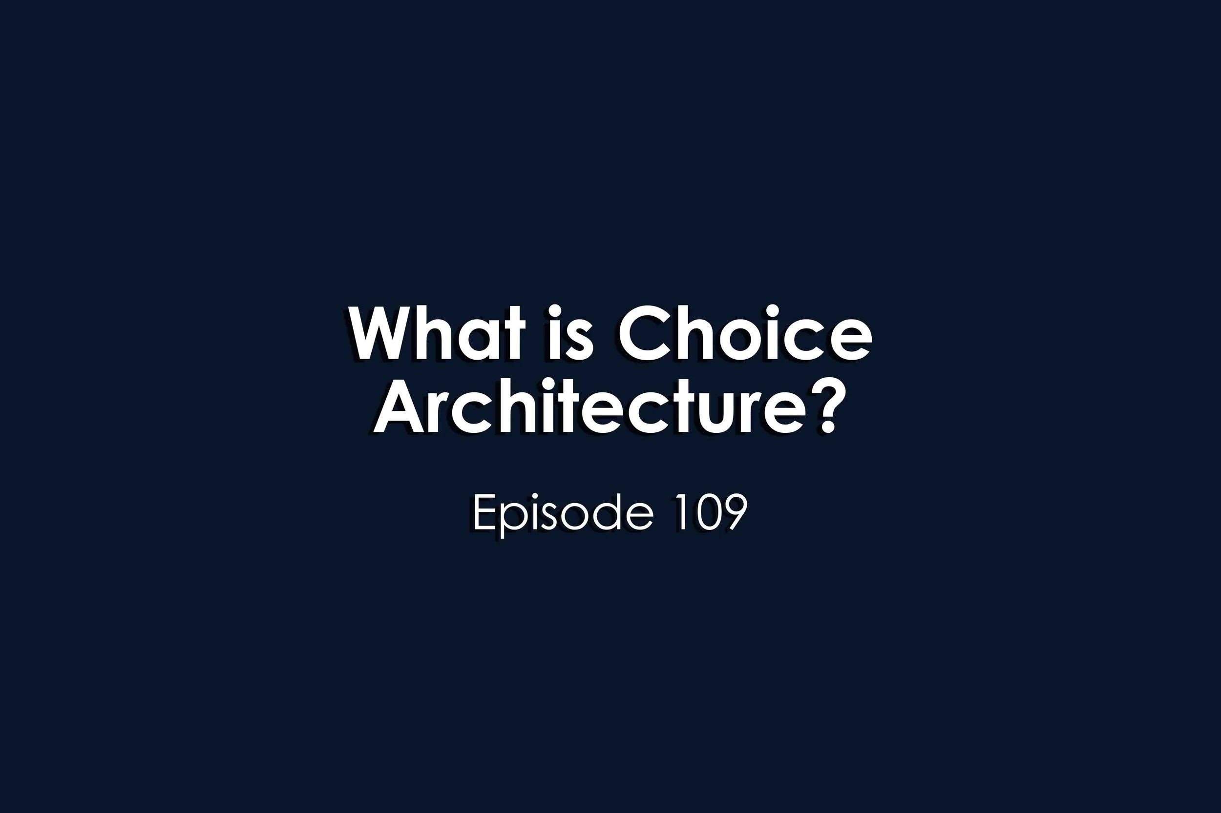 Episode 109 What is Choice Architecture?