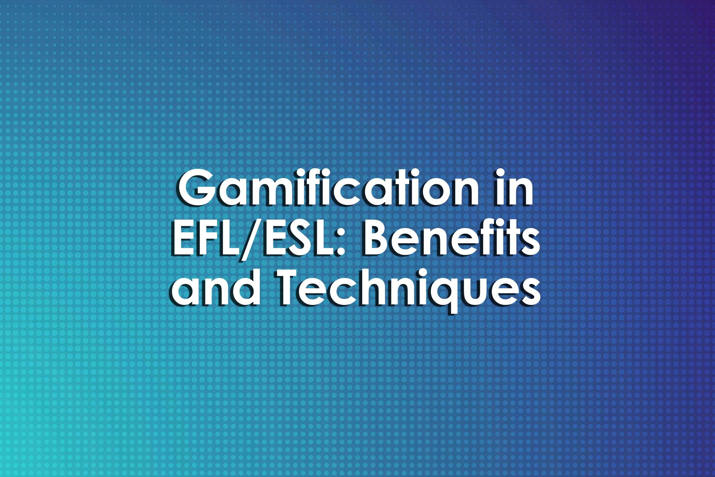 Gamification in EFL/ESL: Benefits and Techniques