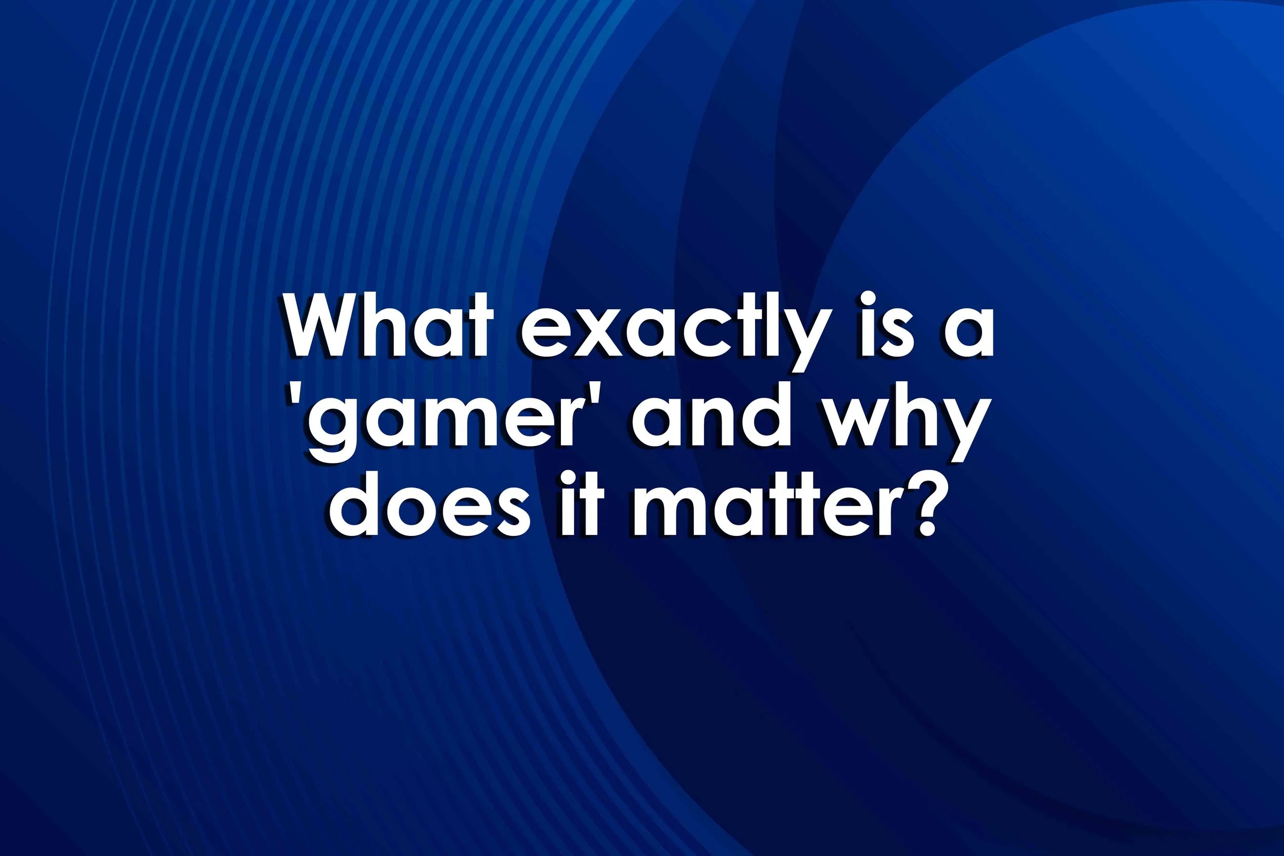What exactly is a 'gamer' and why does it matter?