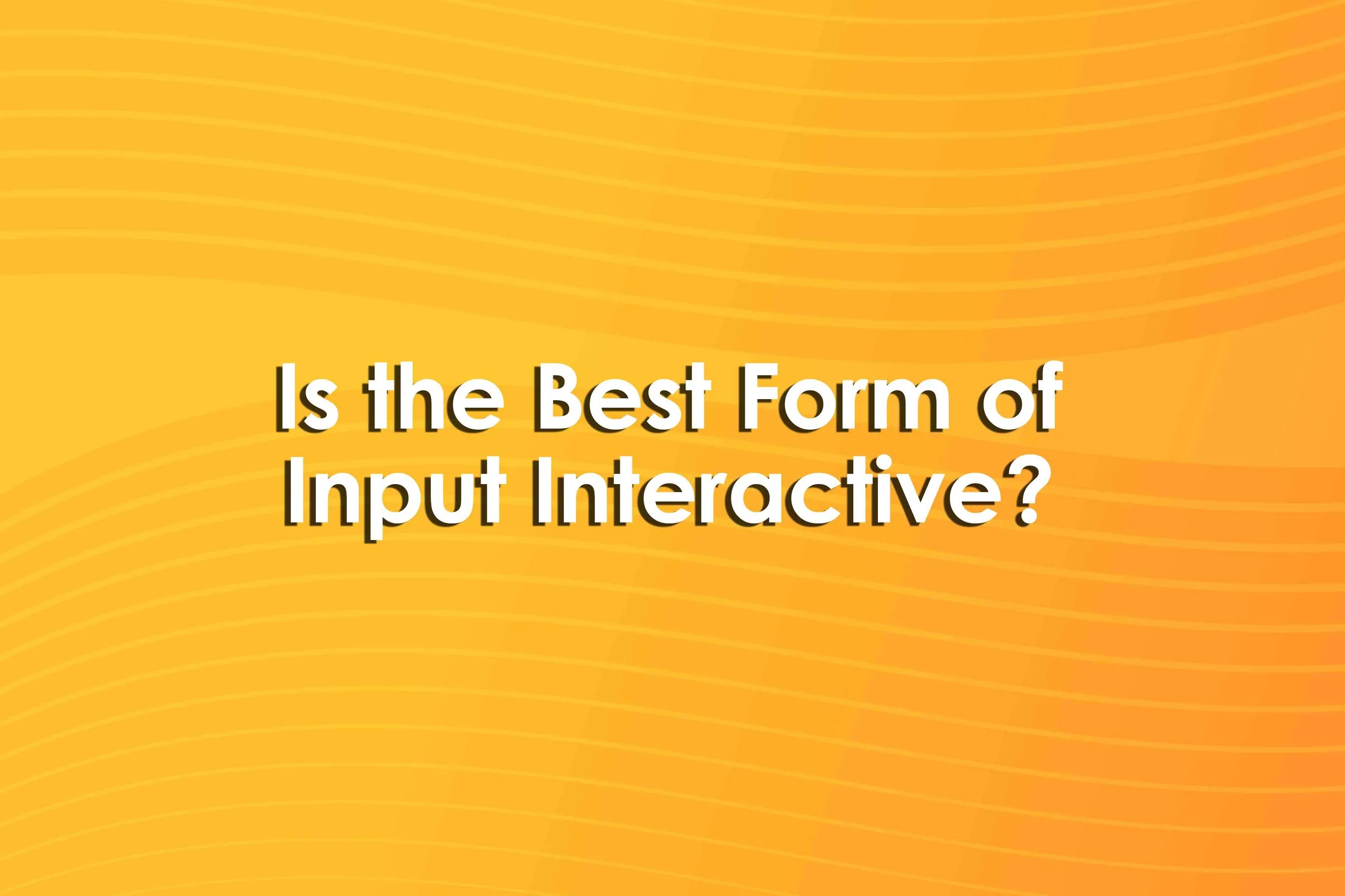 Is the Best Form of Input Interactive?