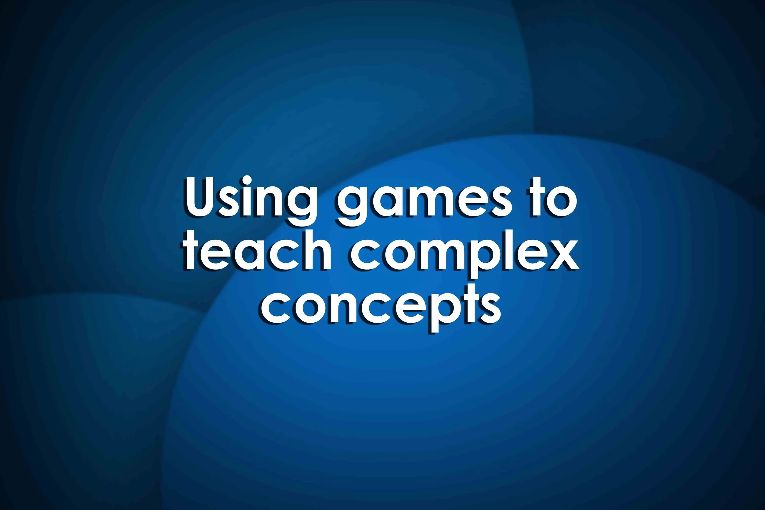 Using games to teach complex concepts