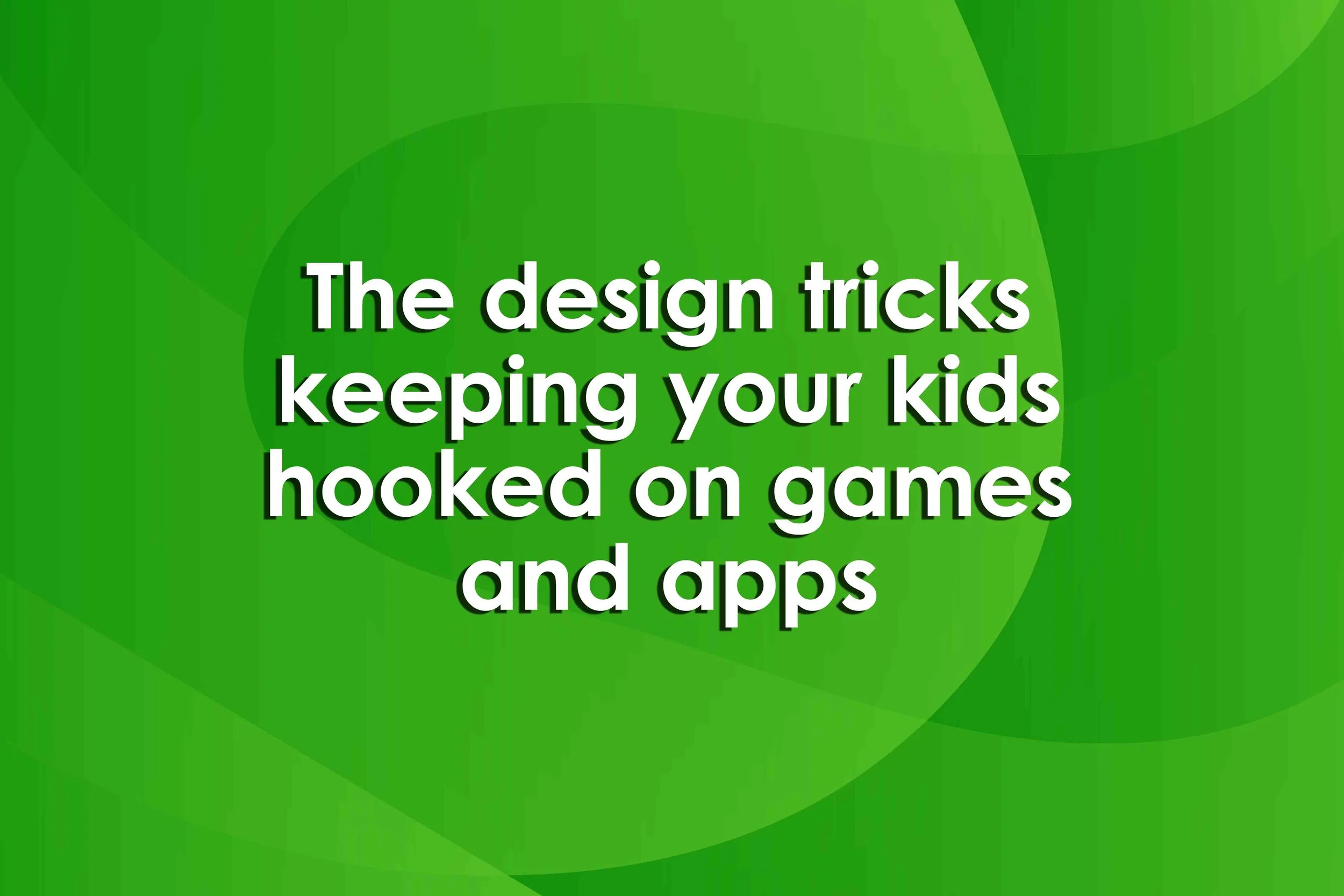 The design tricks keeping your kids hooked on games and apps