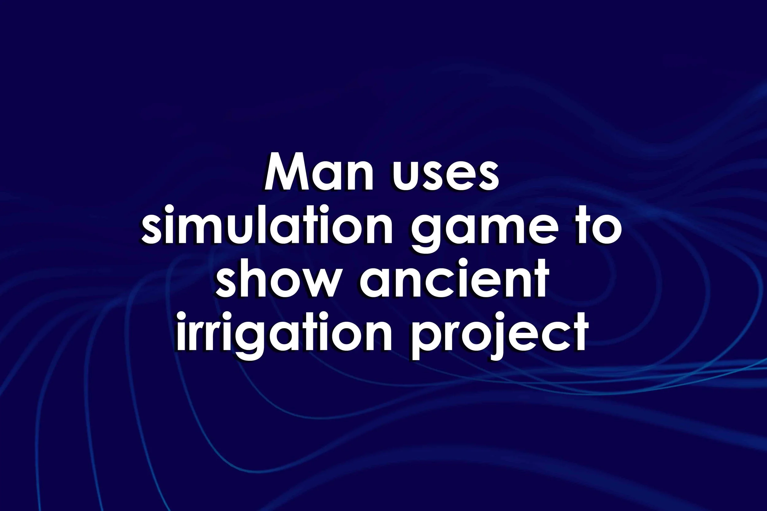 Man uses simulation game to show ancient irrigation project