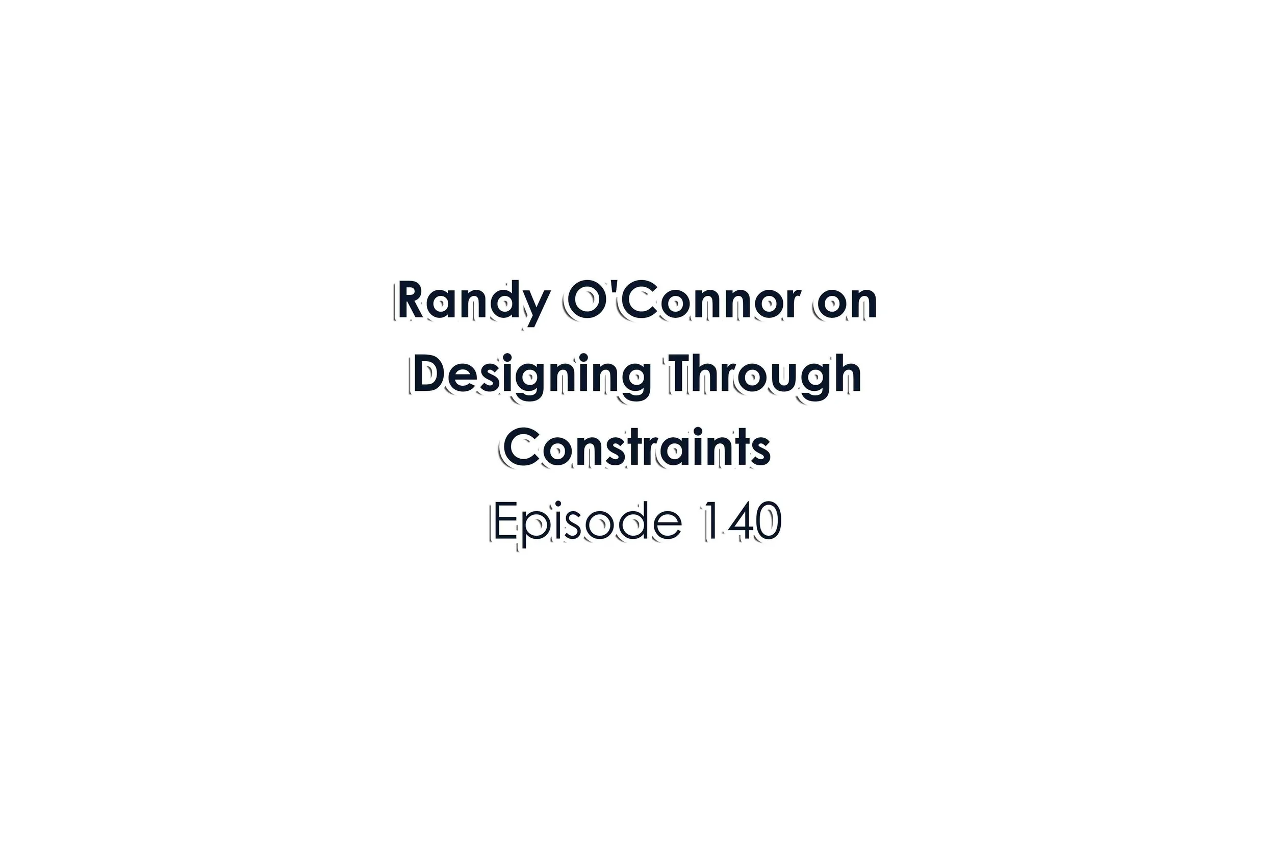 Episode 140 Randy O'Connor on Designing Through Constraints