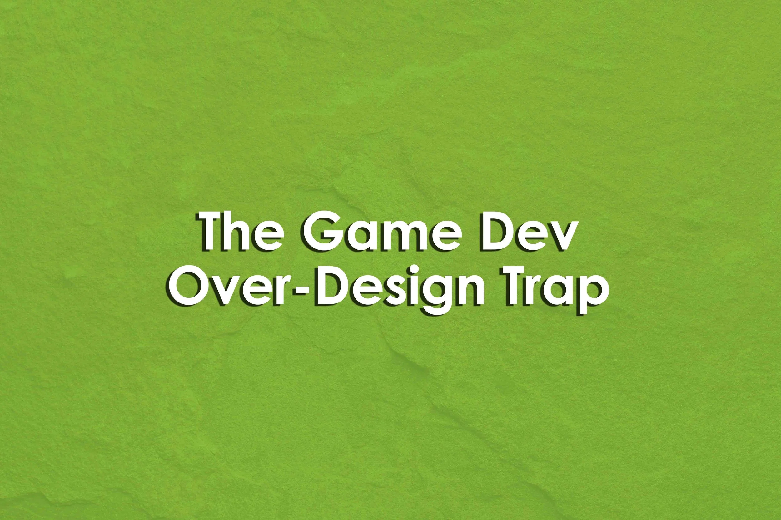 The Game Dev Over-Design Trap