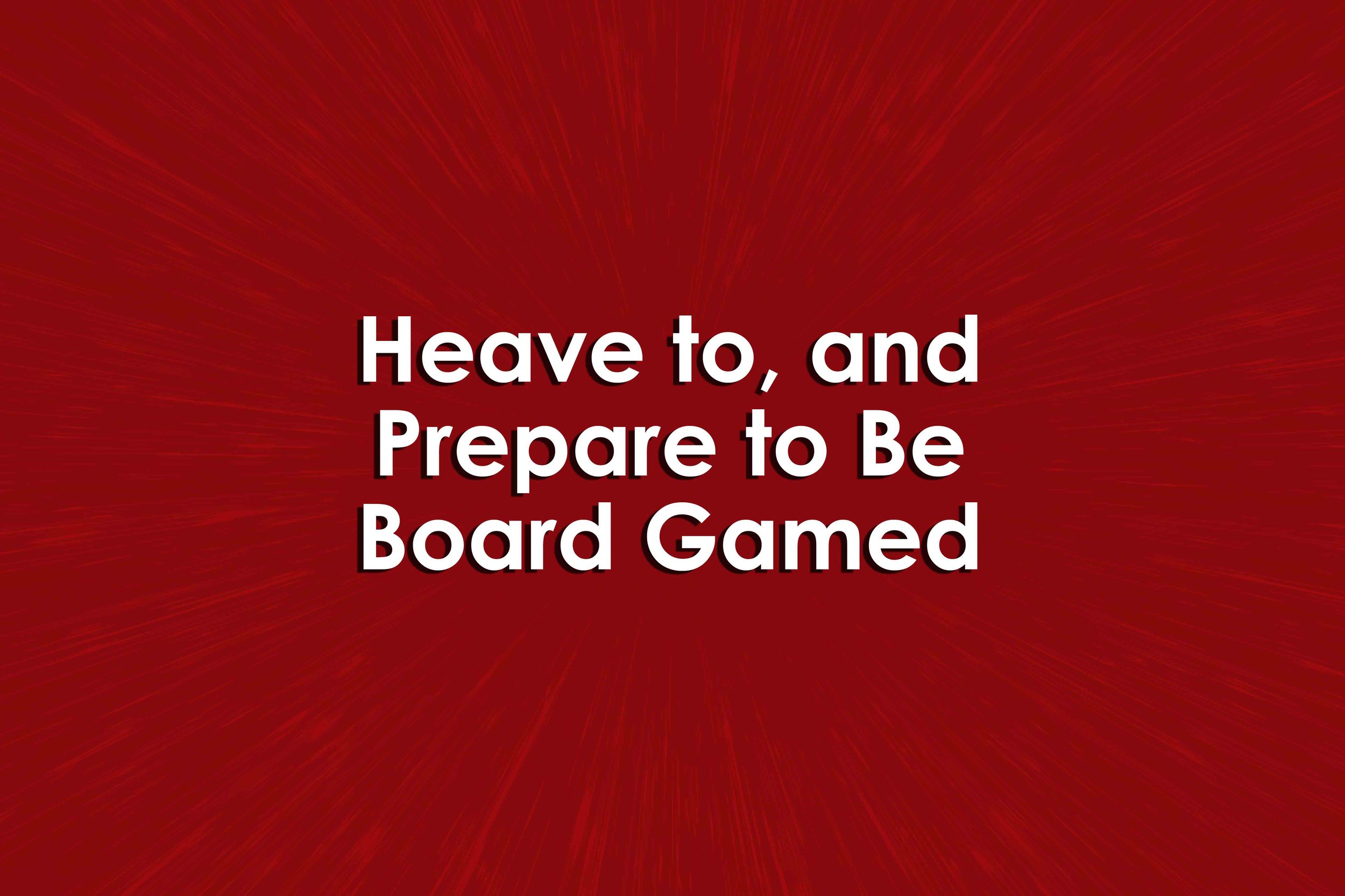 Heave to, and Prepare to Be Board Gamed