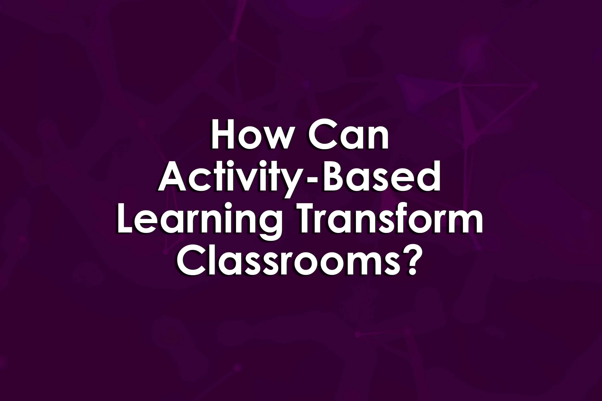 How Can Activity-Based Learning Transform Classrooms?