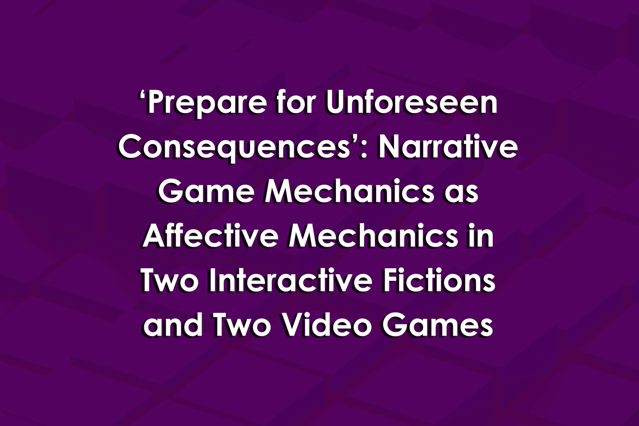 ‘Prepare for Unforeseen Consequences’: Narrative Game Mechanics as Affective Mechanics in Two Interactive Fictions and Two Video Games