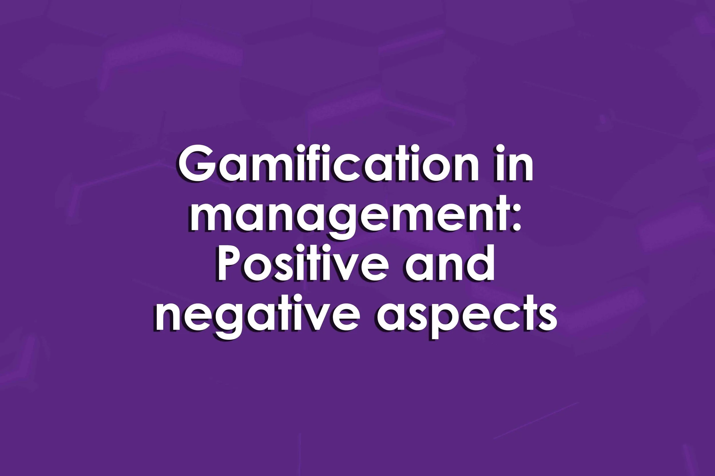 Gamification in management: Positive and negative aspects