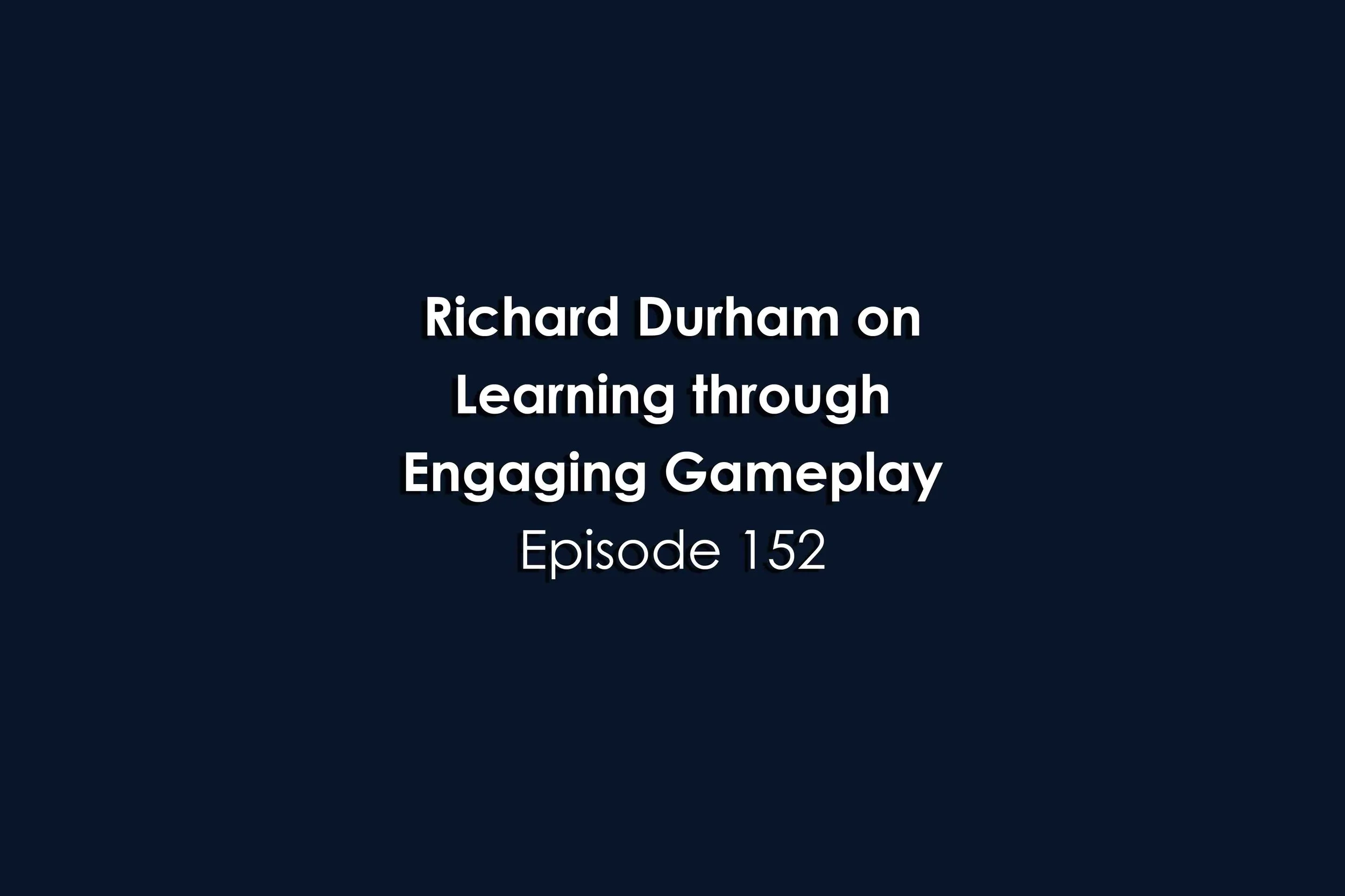 Episode 152 Richard Durham on Learning through Engaging Gameplay