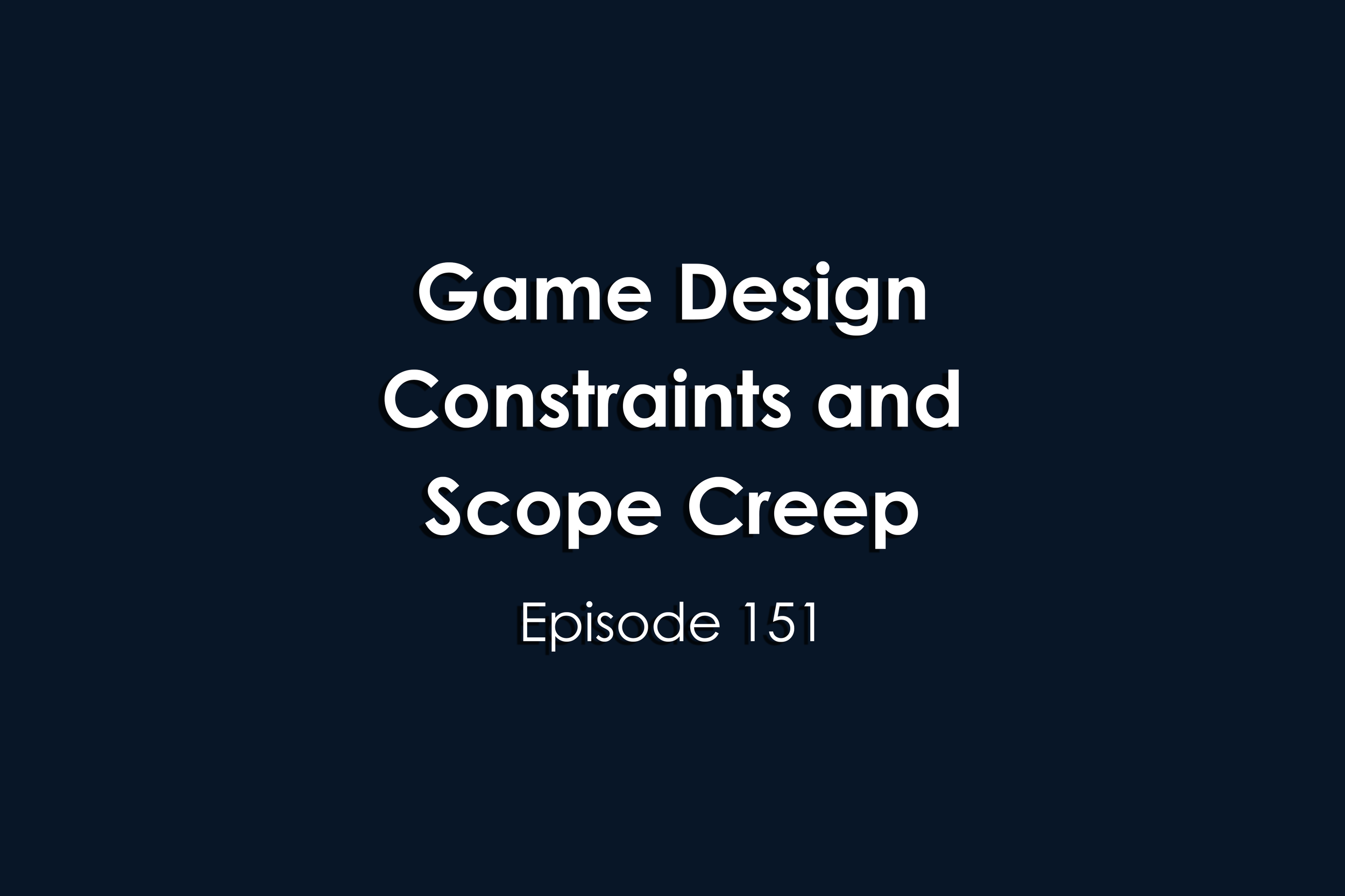 Episode 151 Game Design Constraints and Scope Creep