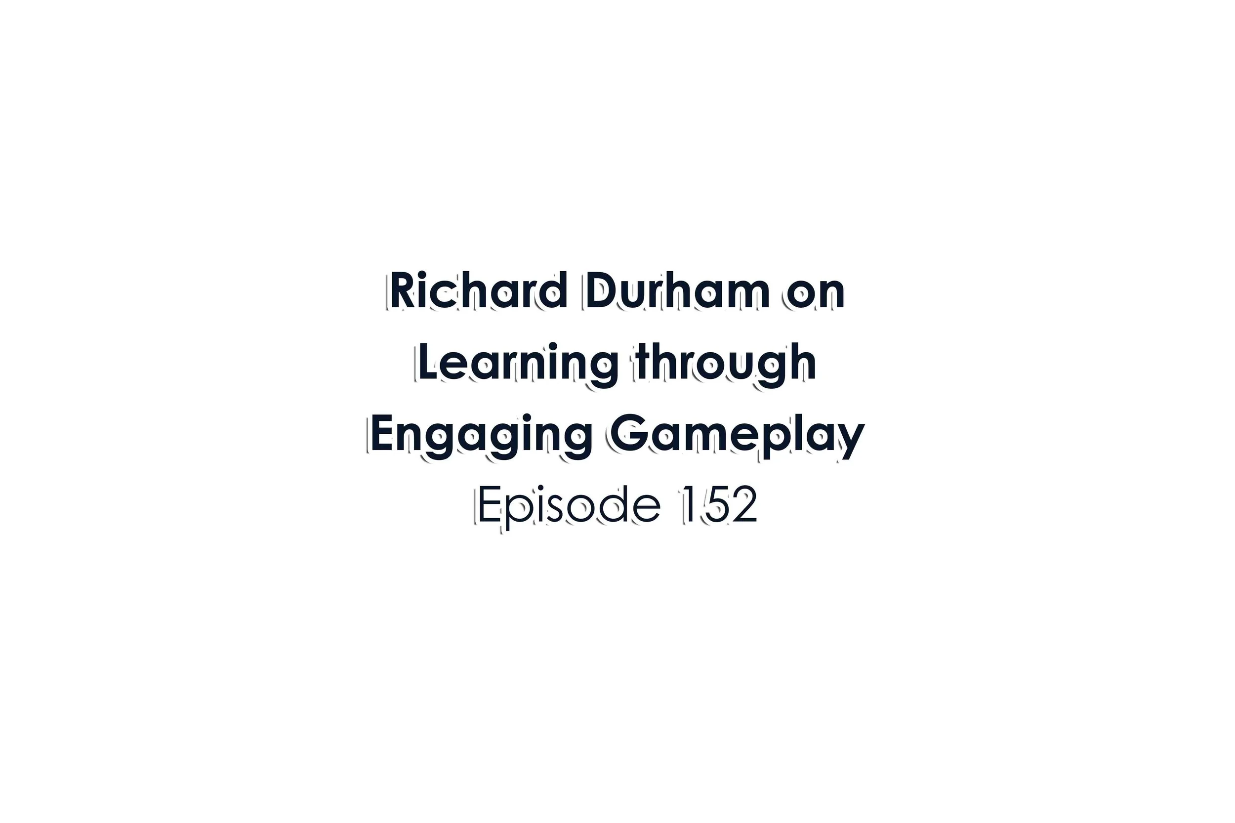 Episode 152 Richard Durham on Learning through Engaging Gameplay