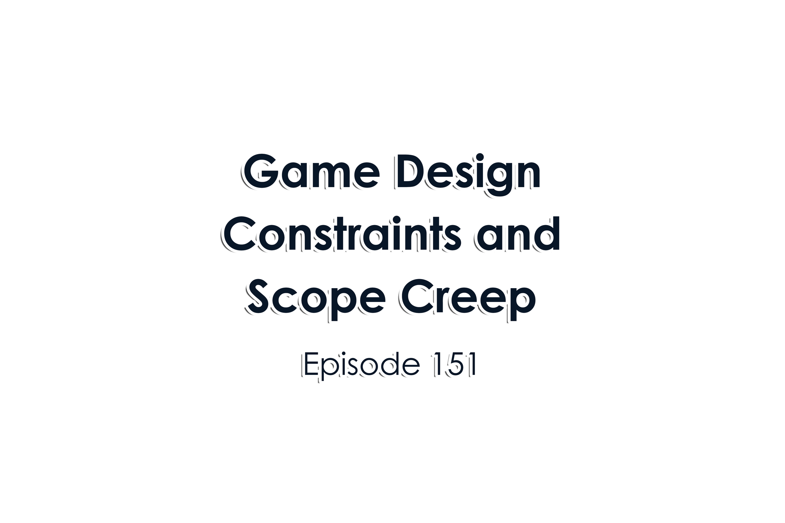 Episode 151 Game Design Constraints and Scope Creep
