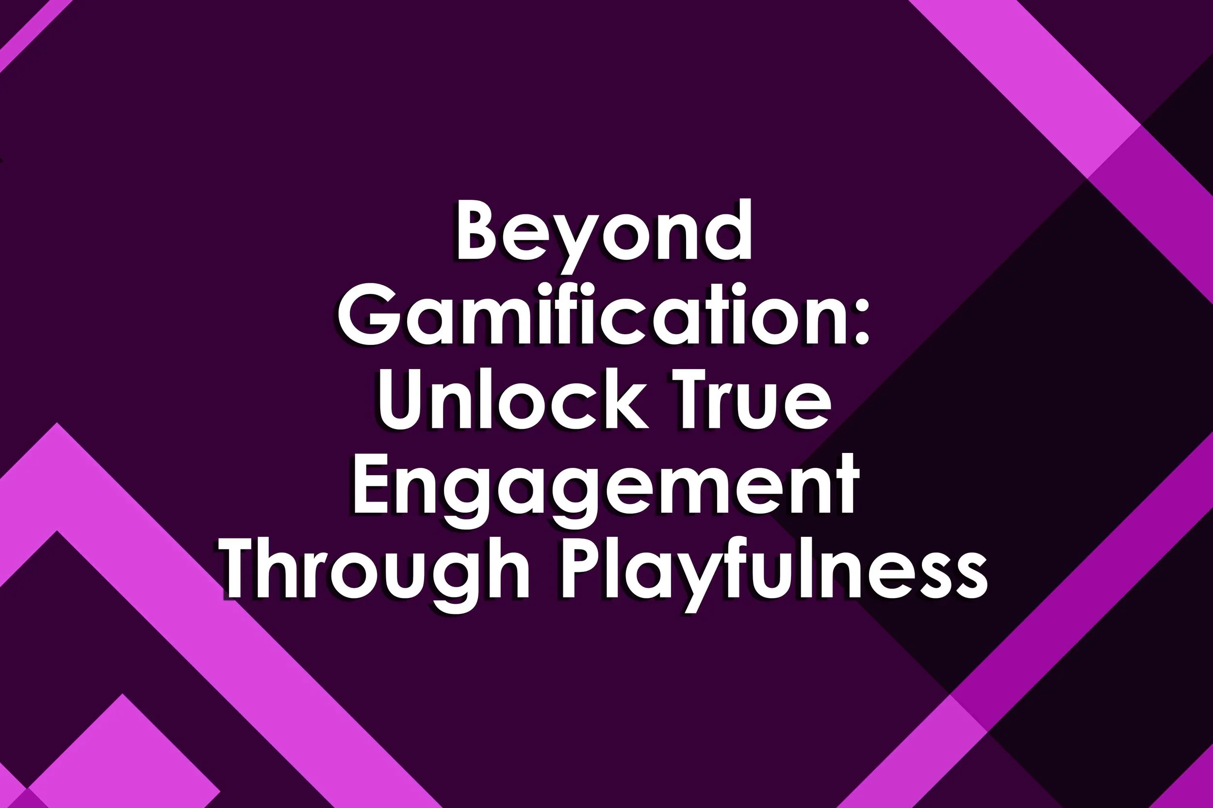 Beyond Gamification: Unlock True Engagement Through Playfulness