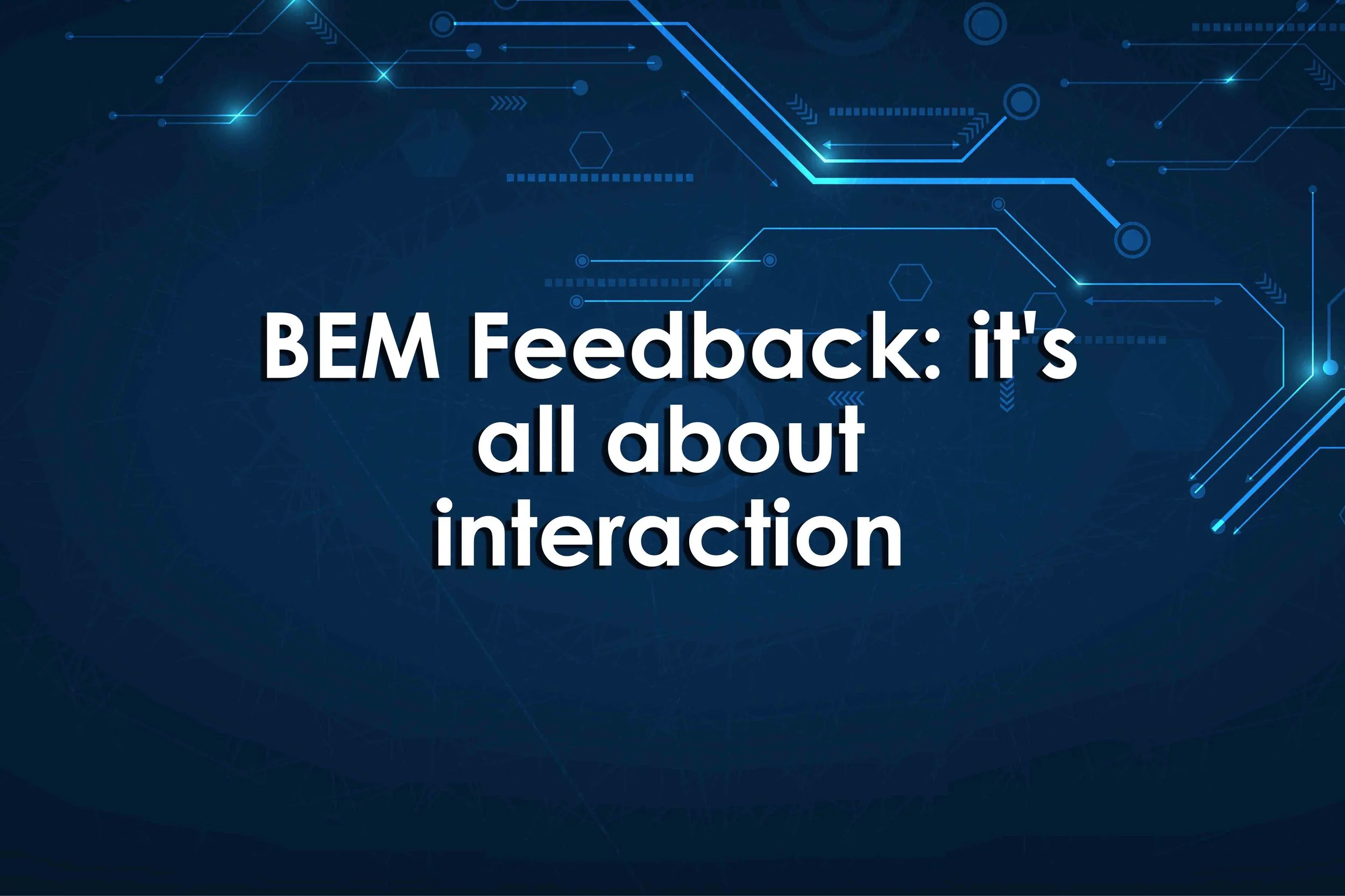 BEM Feedback: it's all about interaction