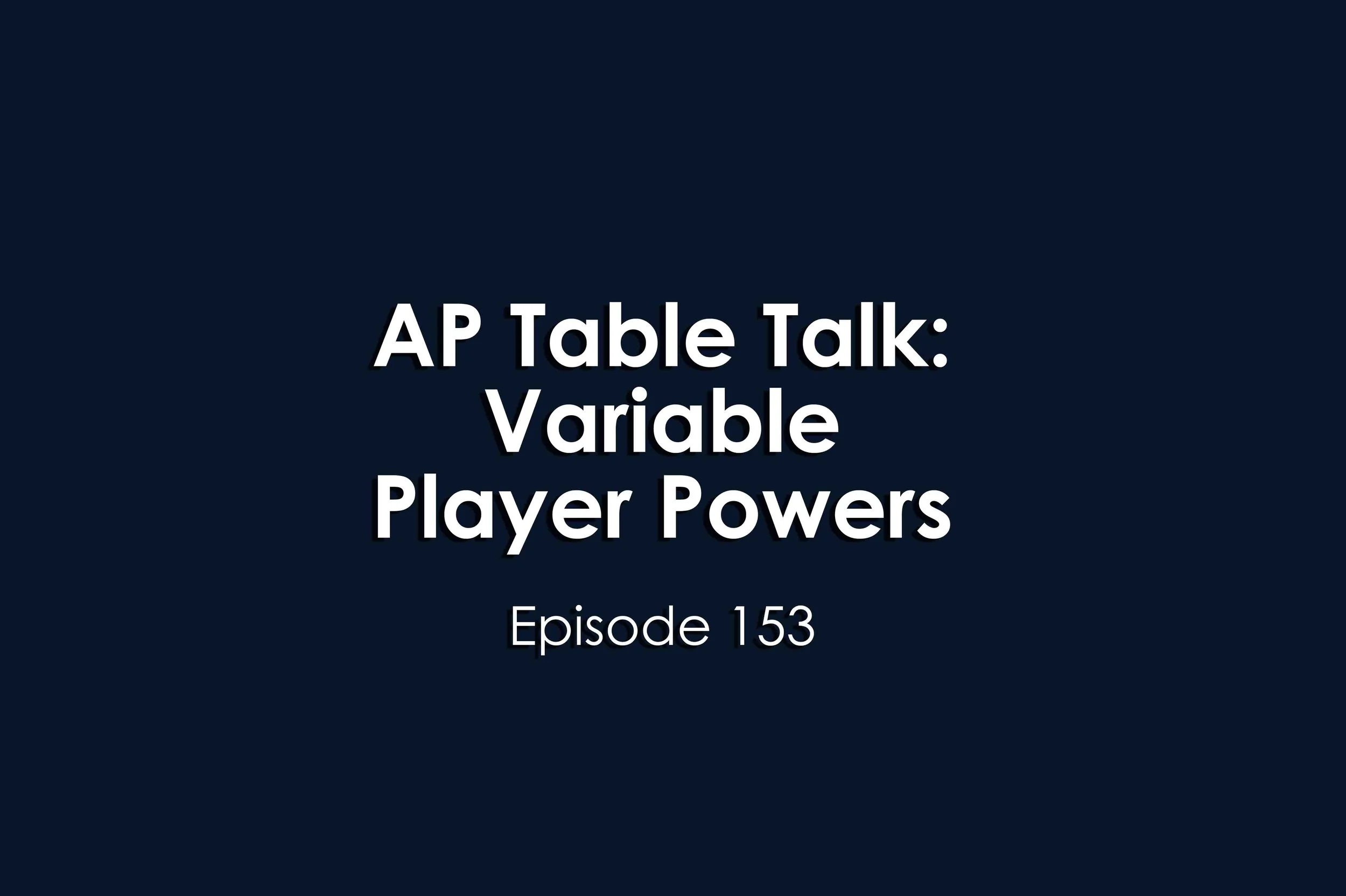 Episode 153 AP Table Talk: Variable Player Powers