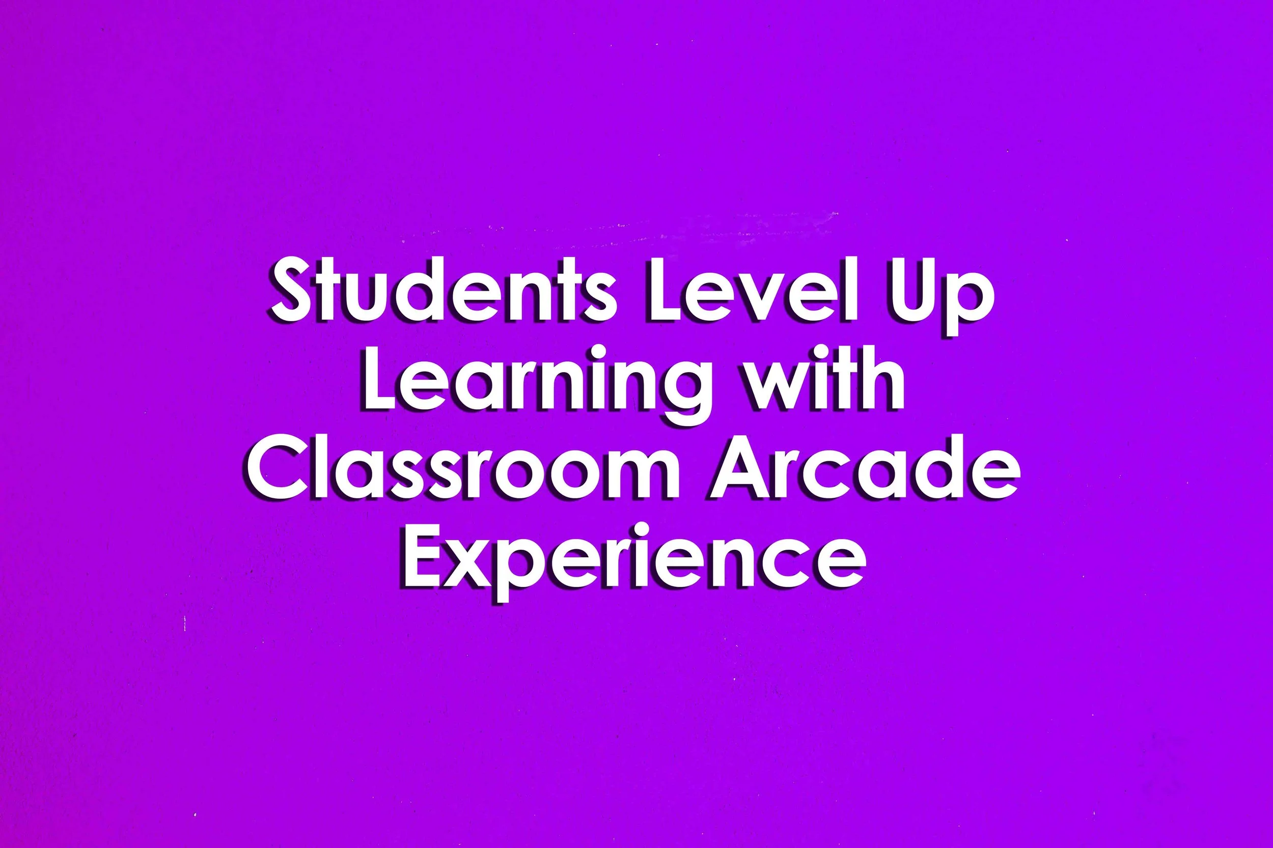 Students Level Up Learning with Classroom Arcade Experience