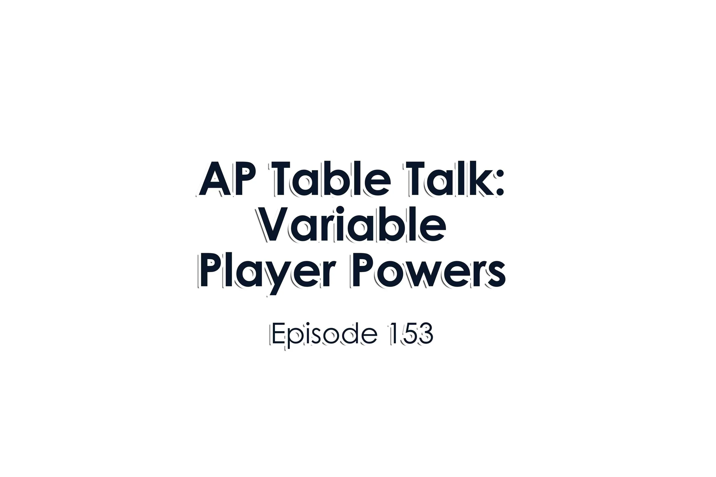 Episode 153 AP Table Talk: Variable Player Powers