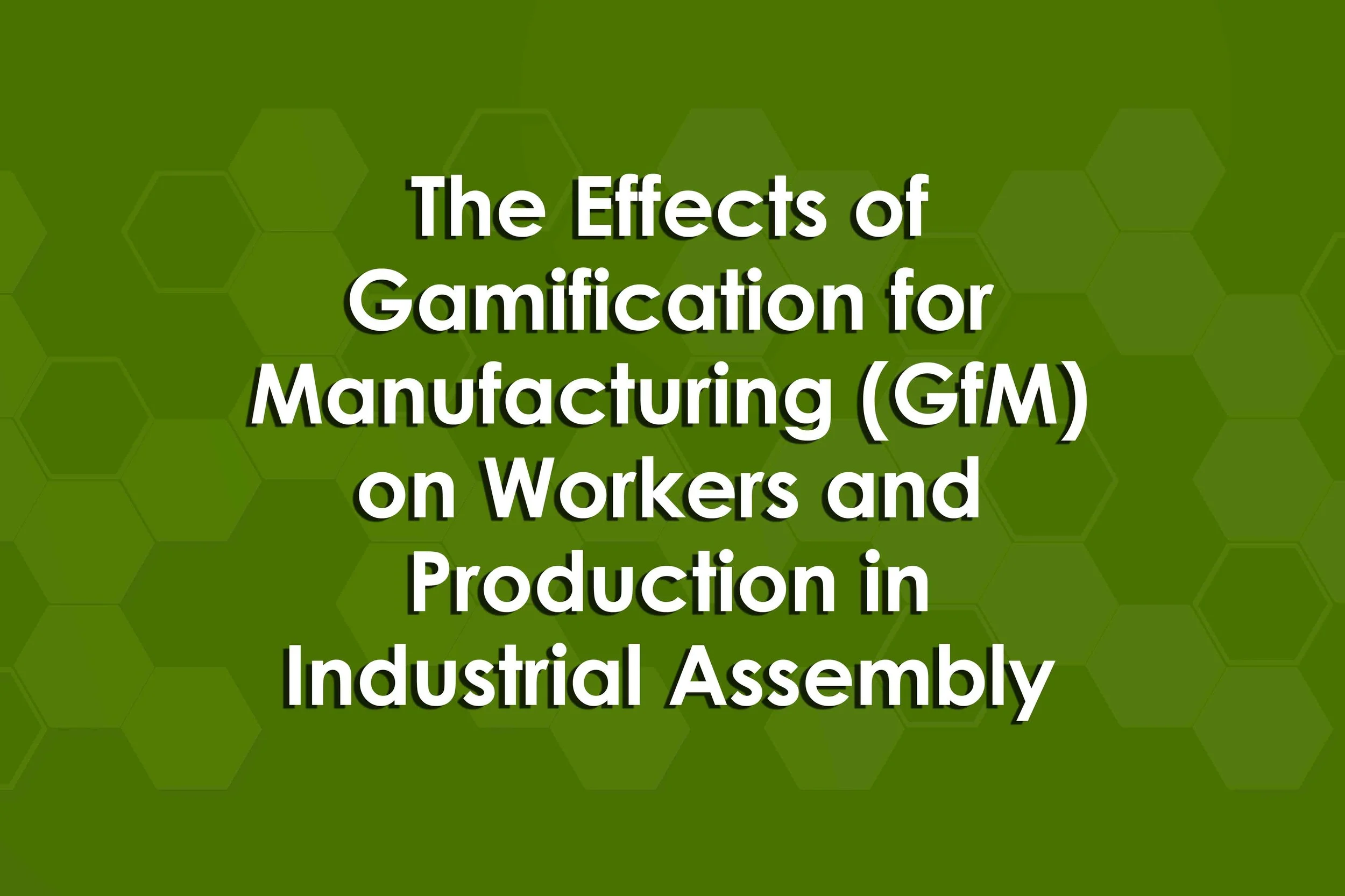 The Effects of Gamification for Manufacturing (GfM) on Workers and Production in Industrial Assembly