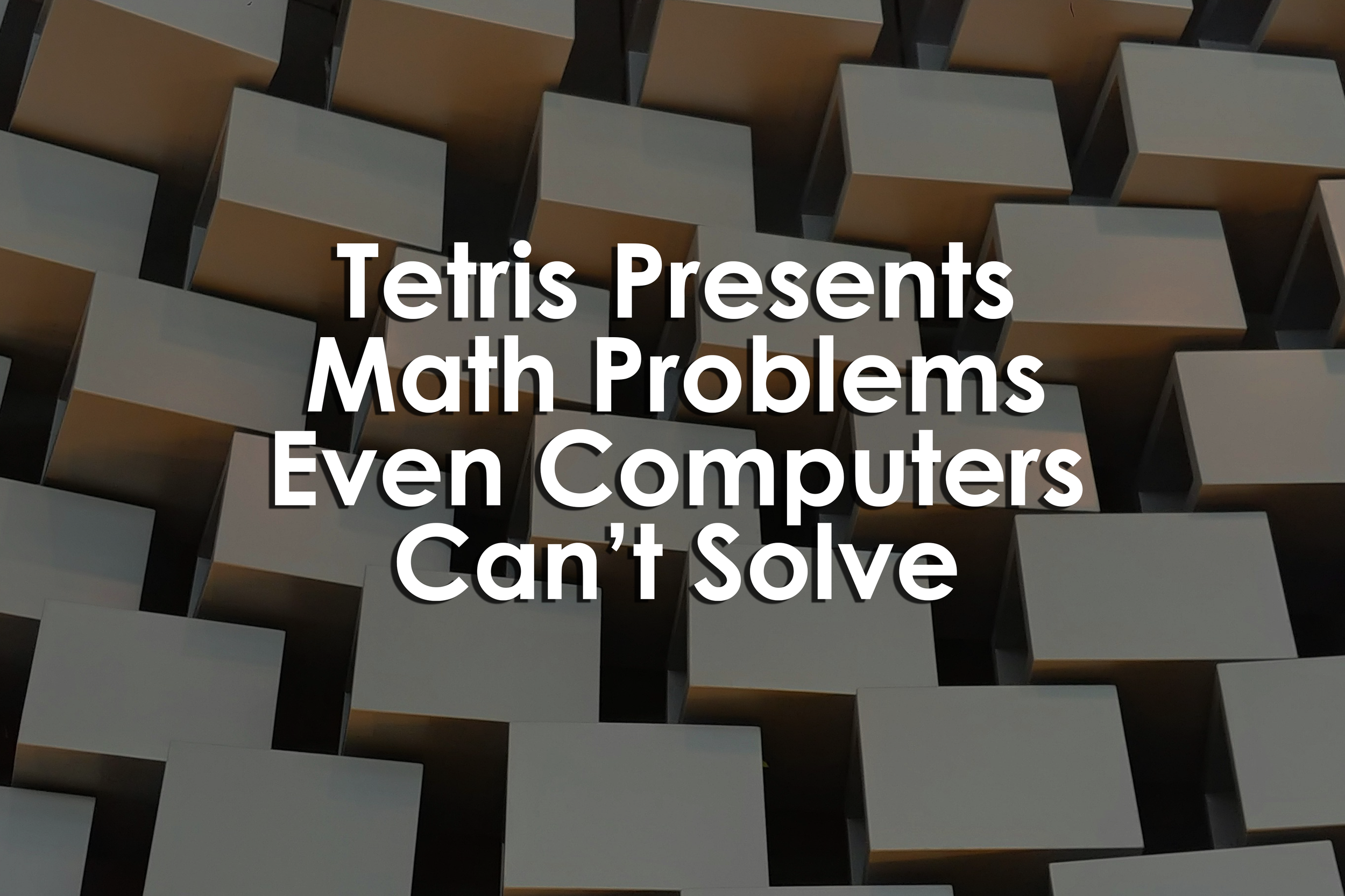 Tetris Presents Math Problems Even Computers Can’t Solve