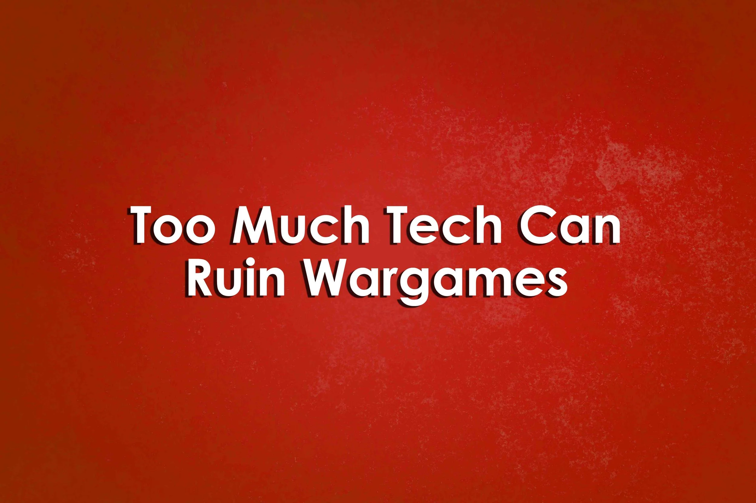 Too Much Tech Can Ruin Wargames