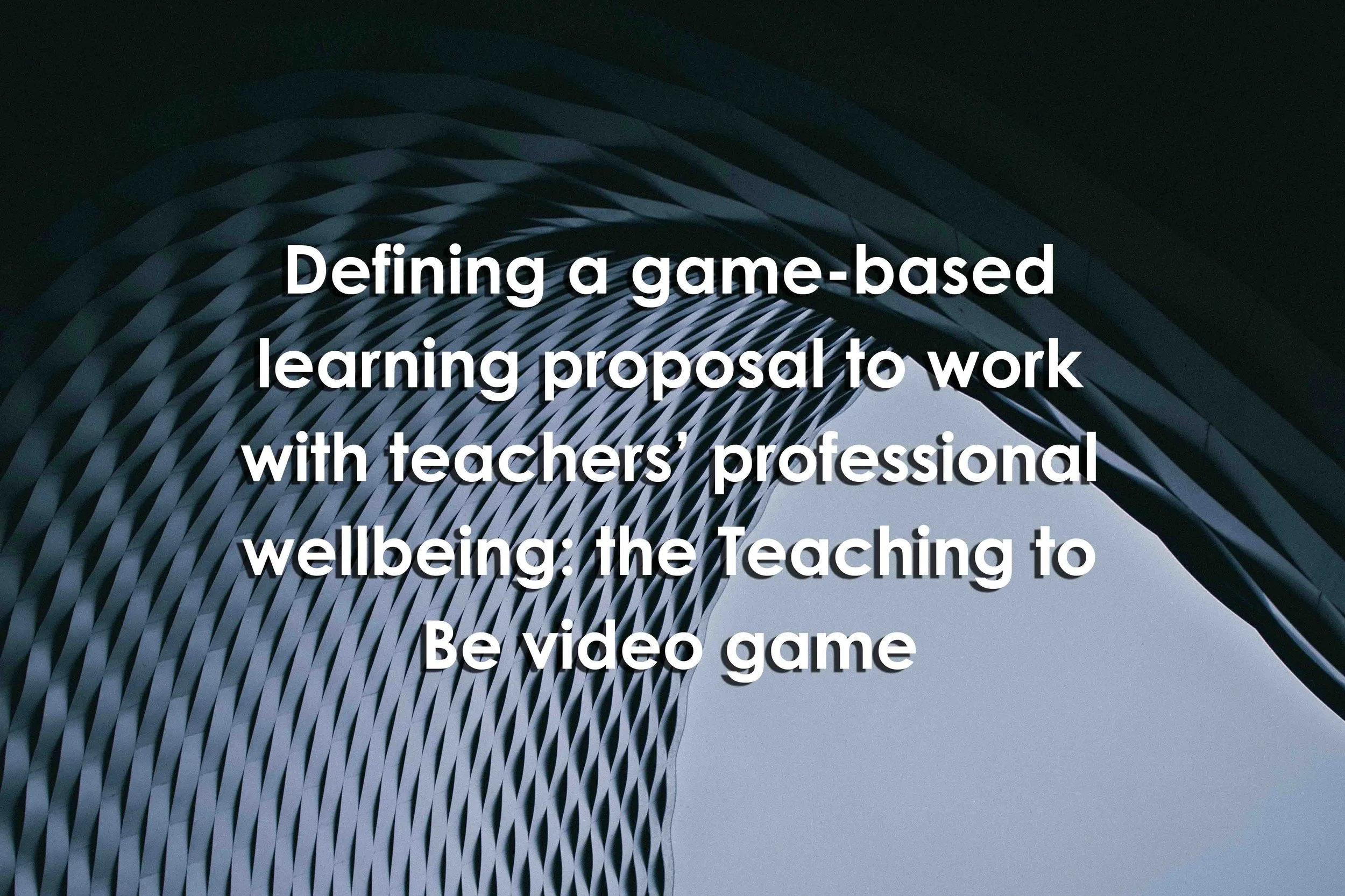 Defining a game-based learning proposal to work with teachers’ professional wellbeing: the Teaching to Be video game