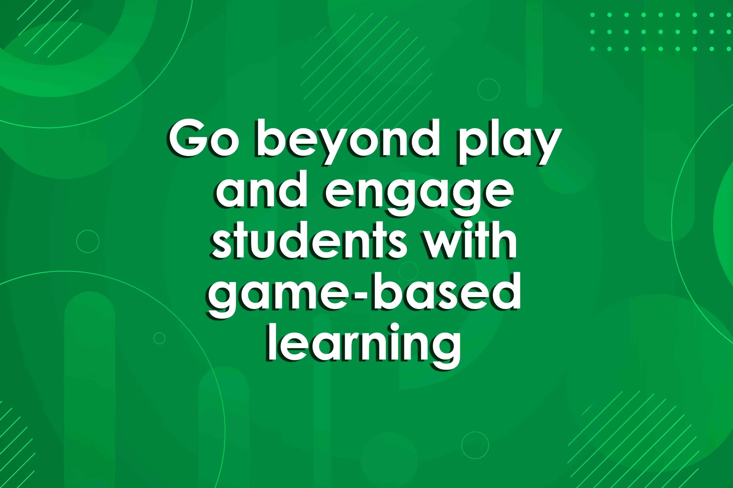 Go beyond play and engage students with game-based learning