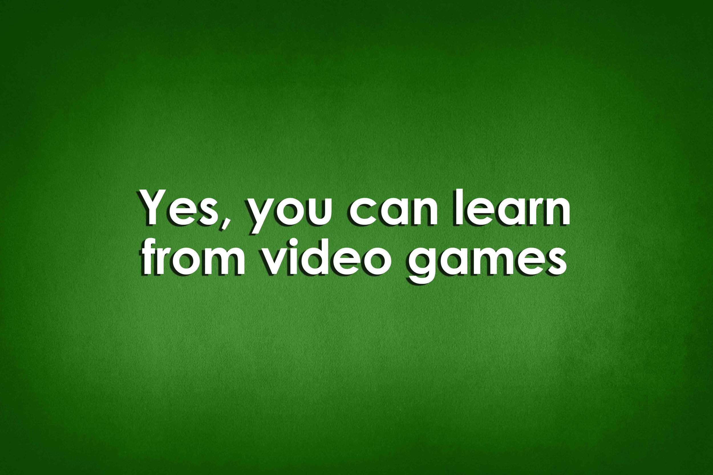 Yes, you can learn from video games