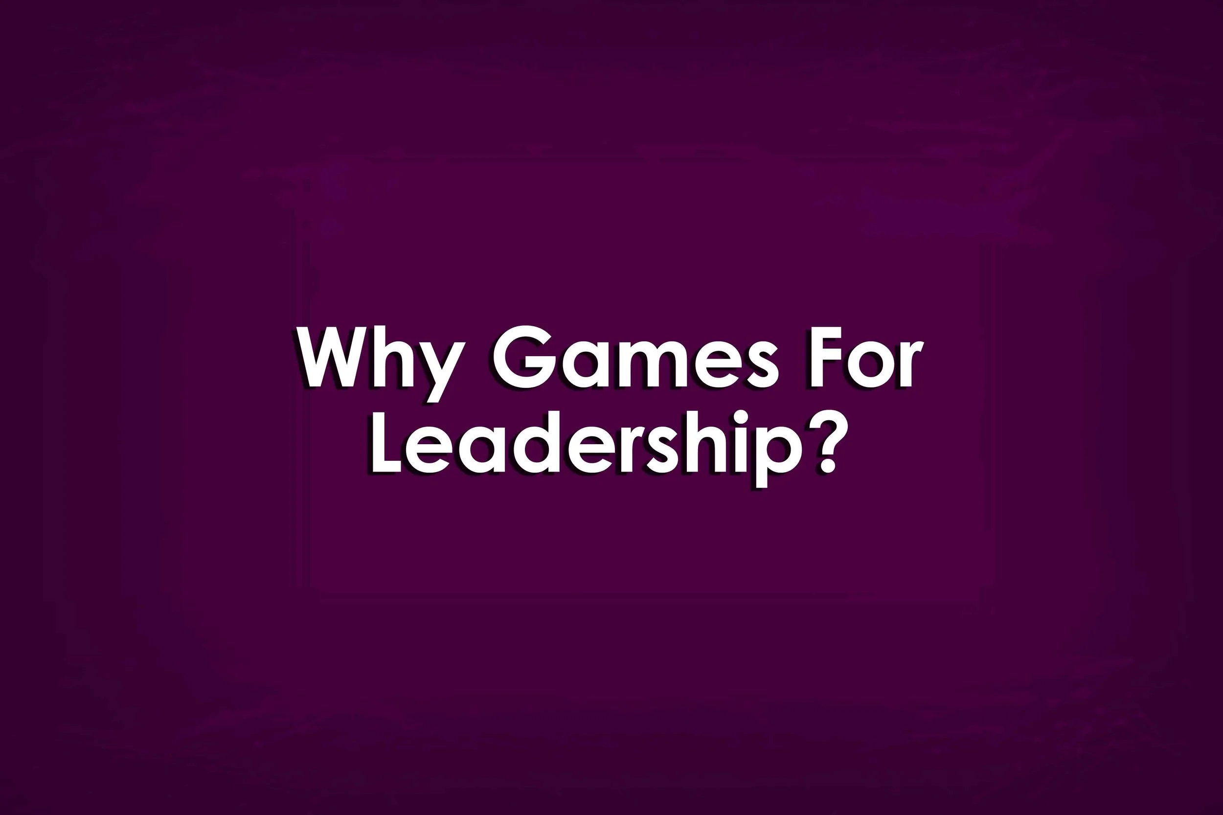 Why Games For Leadership?