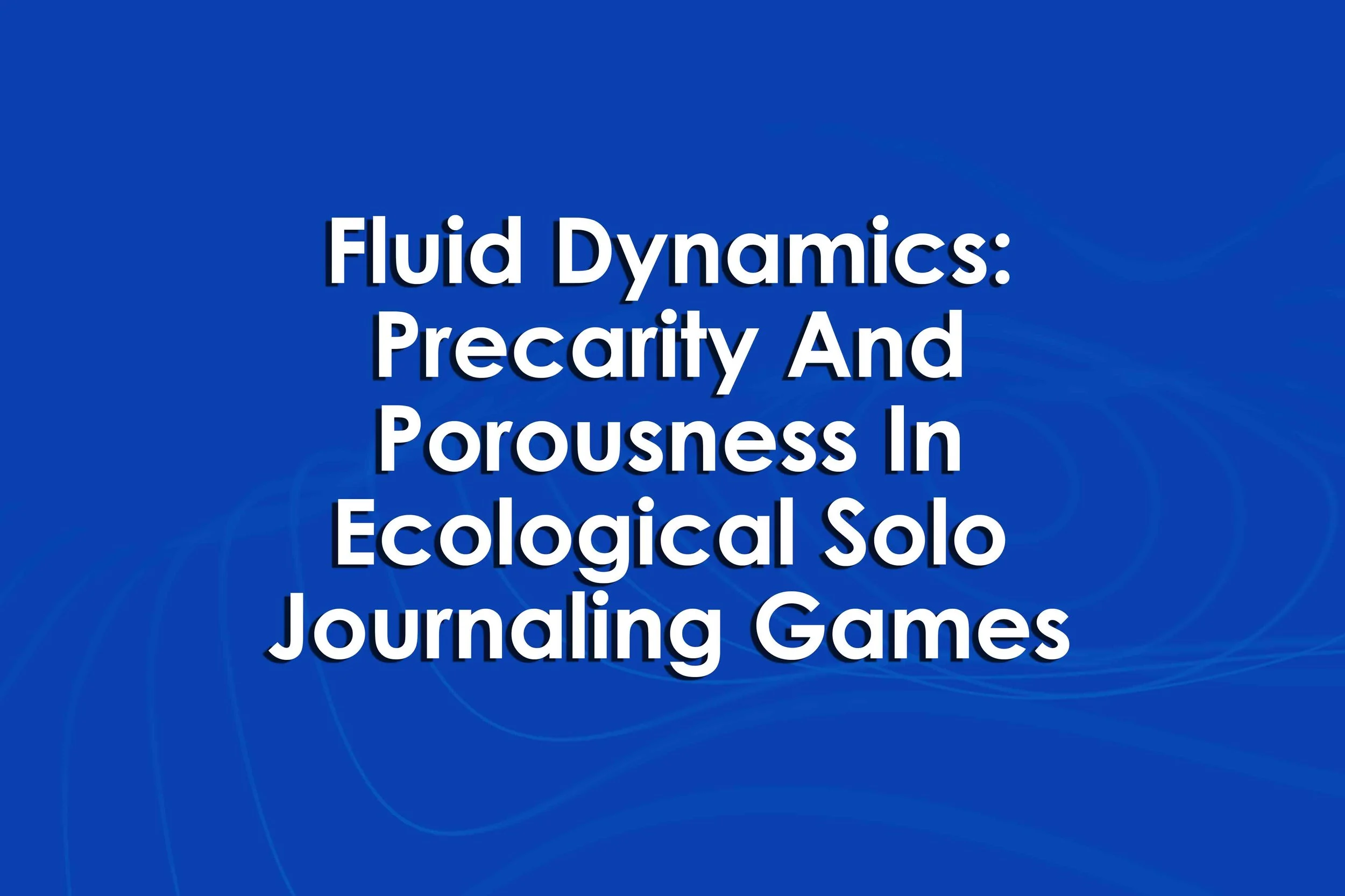Fluid Dynamics: Precarity And Porousness In Ecological Solo Journaling Games