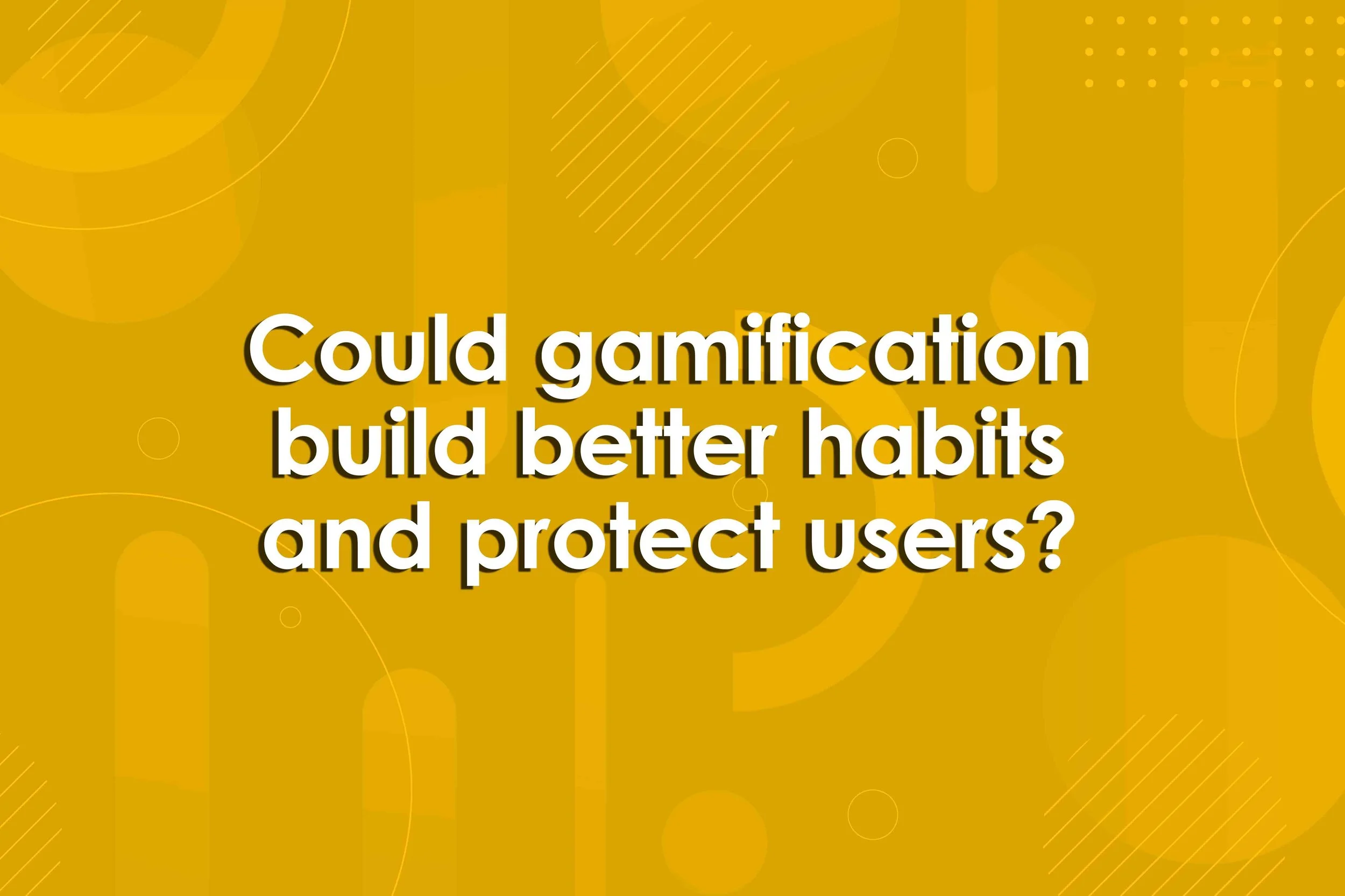 Could gamification build better habits and protect users?&nbsp;