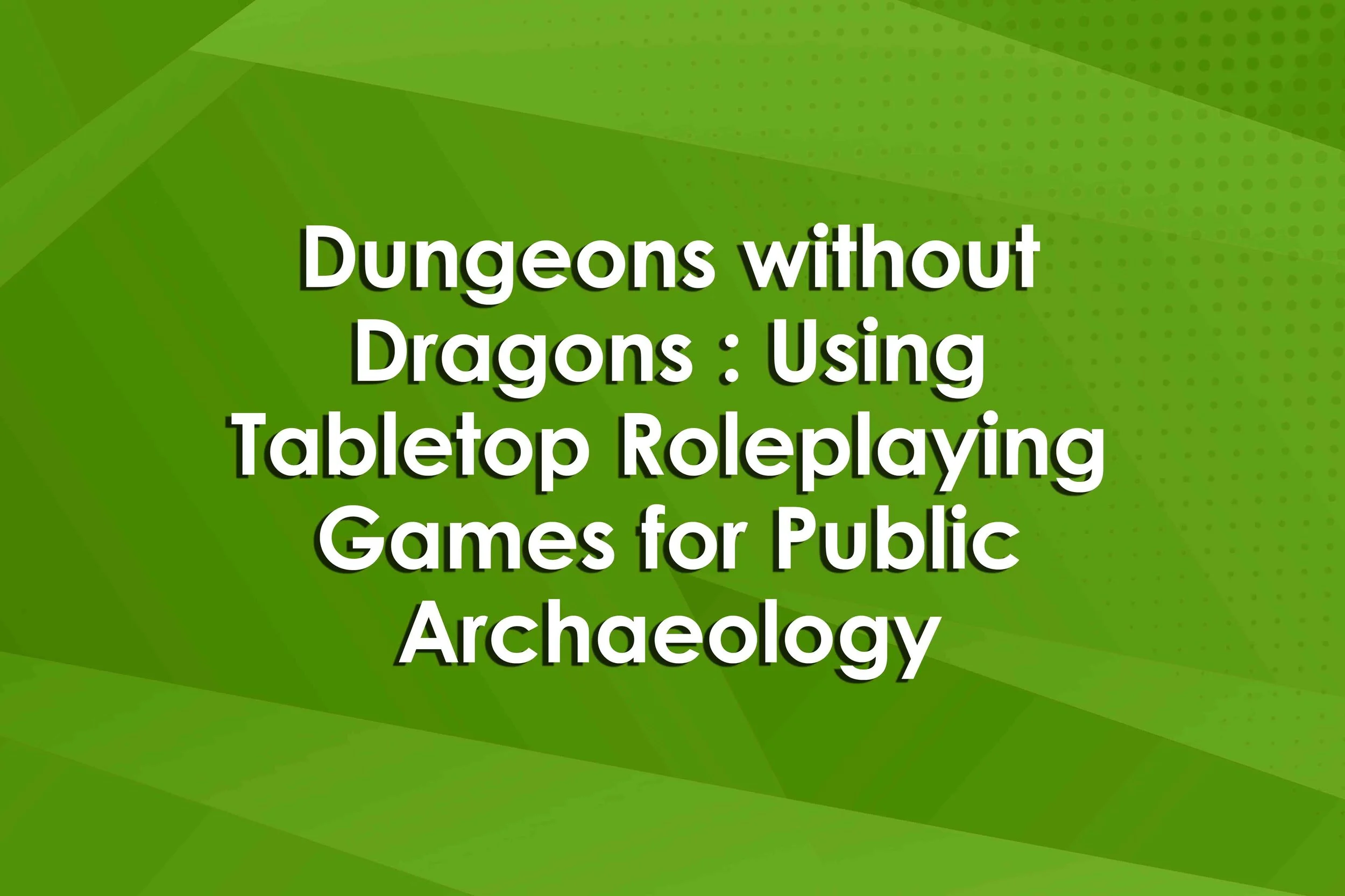 Dungeons without Dragons : Using Tabletop Roleplaying Games for Public Archaeology