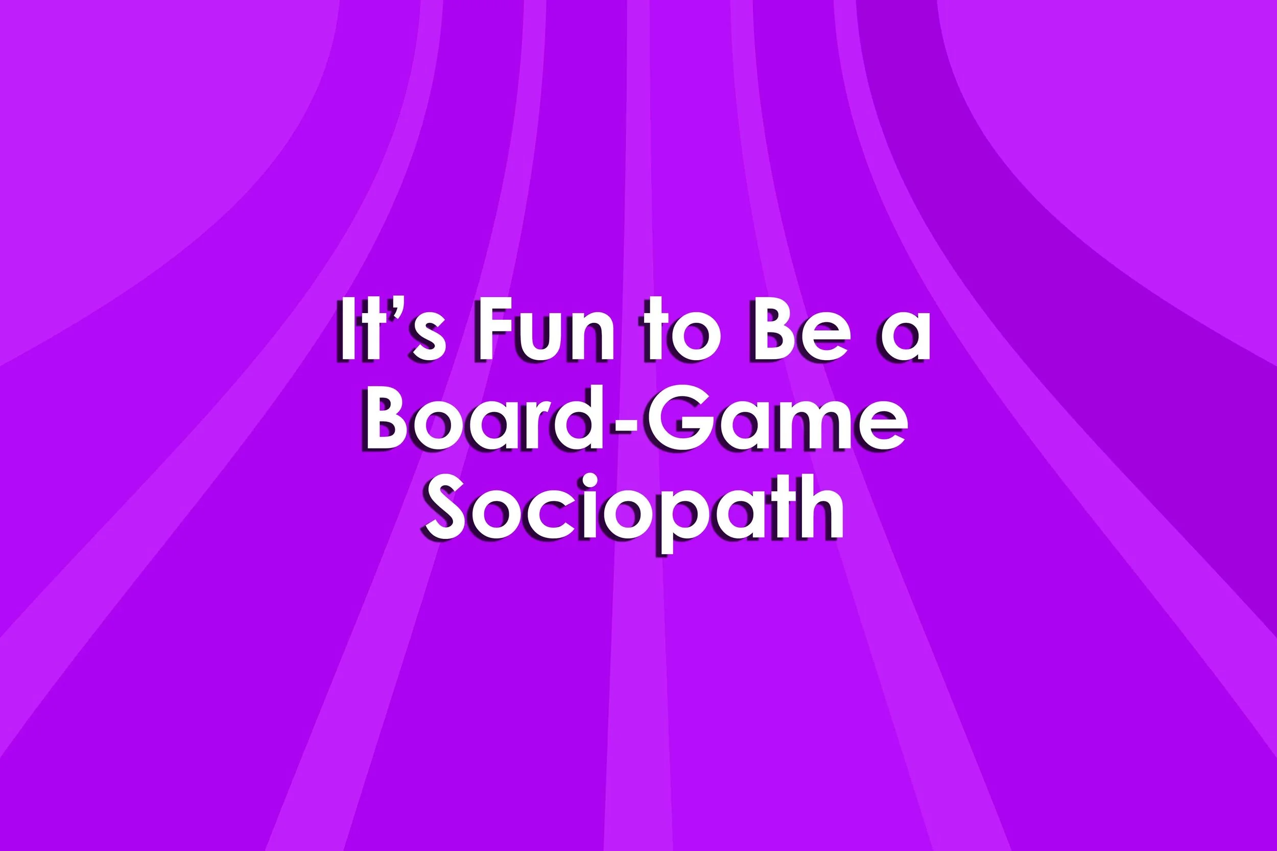 It’s Fun to Be a Board-Game Sociopath