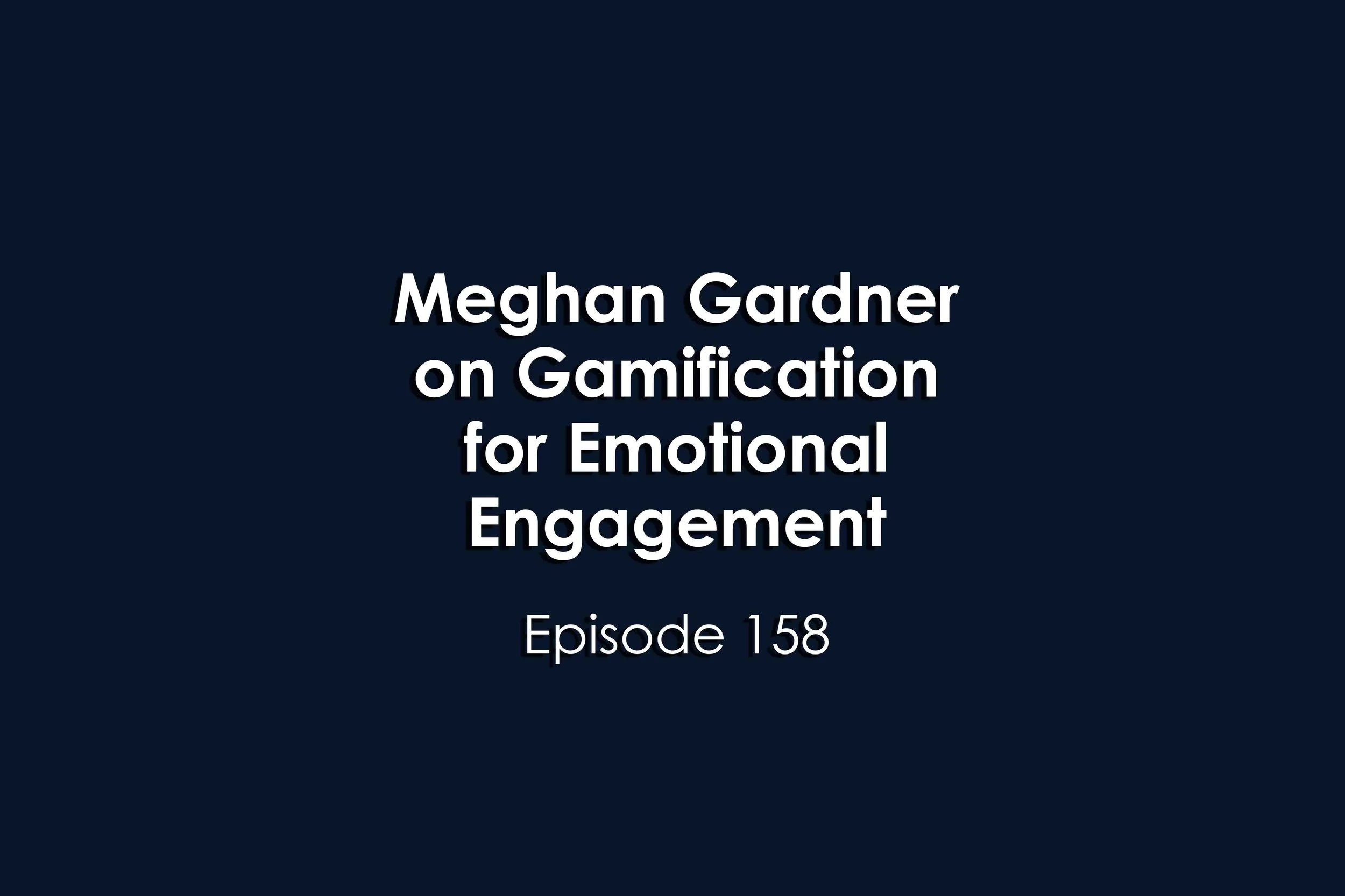 Episode 158 Meghan Gardner on Gamification for Emotional Engagement