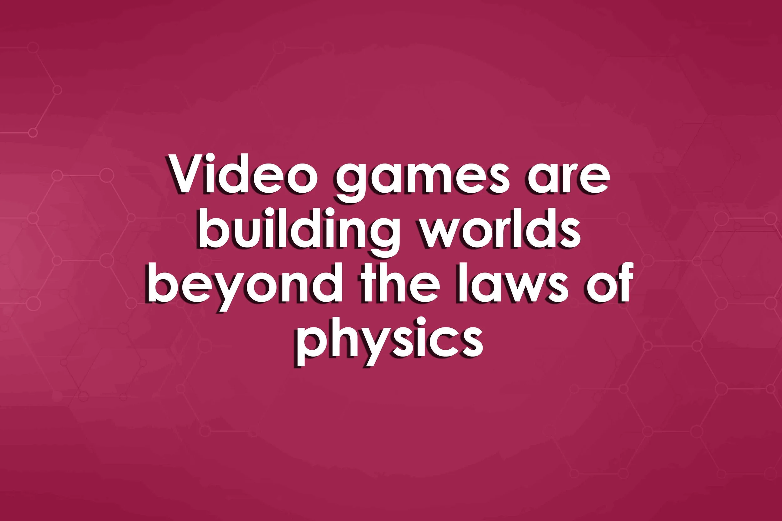 Video games are building worlds beyond the laws of physics