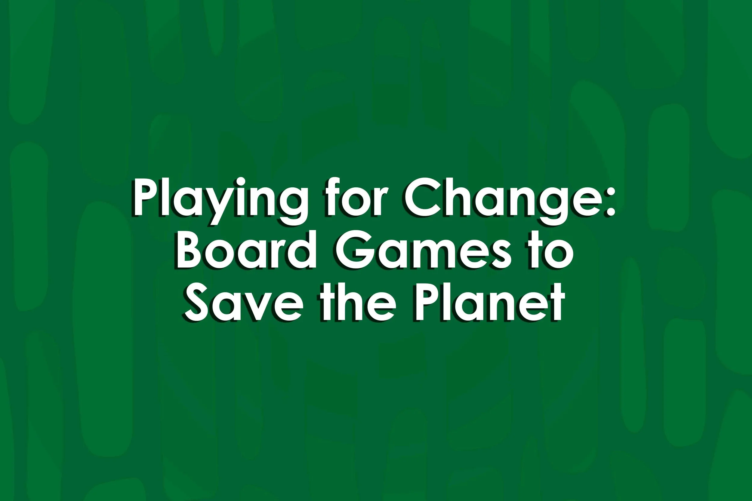Playing for Change: Board Games to Save the Planet