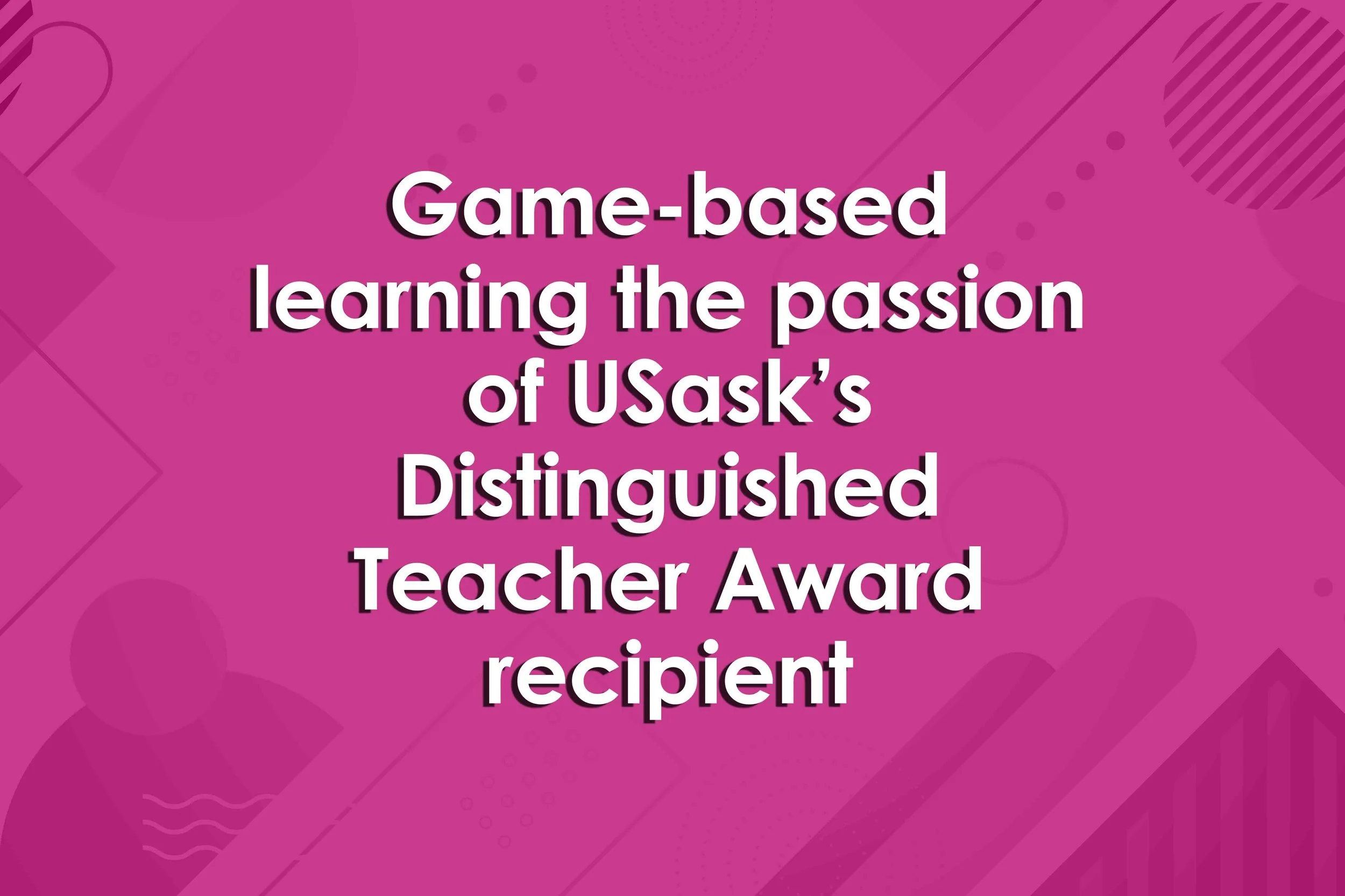 Game-based learning the passion of USask’s Distinguished Teacher Award recipient