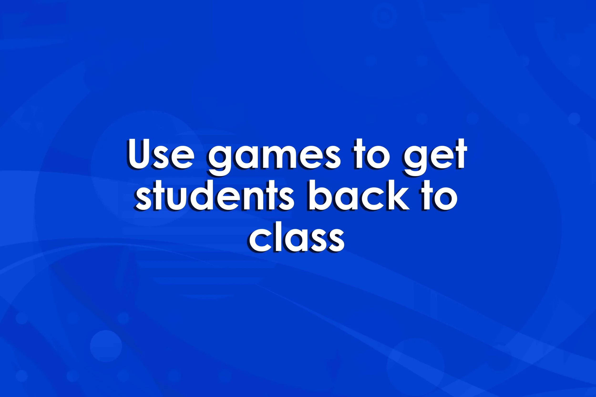 Use games to get students back to class