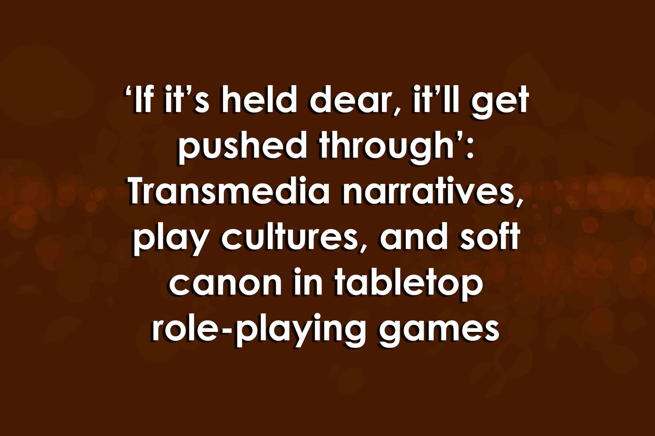 ‘If it’s held dear, it’ll get pushed through’: Transmedia narratives, play cultures, and soft canon in tabletop role-playing games (TTRPGs)