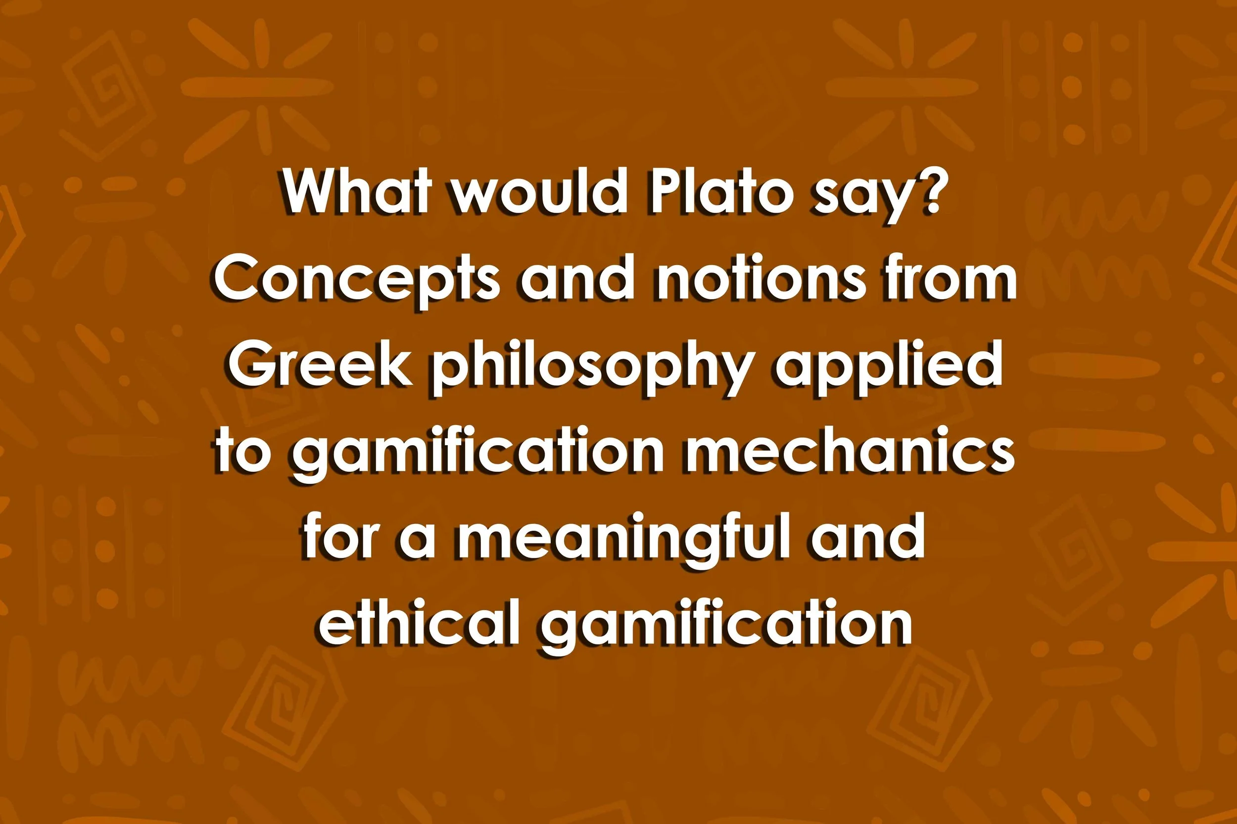 What would Plato say? Concepts and notions from Greek philosophy applied to gamification mechanics for a meaningful and ethical gamification