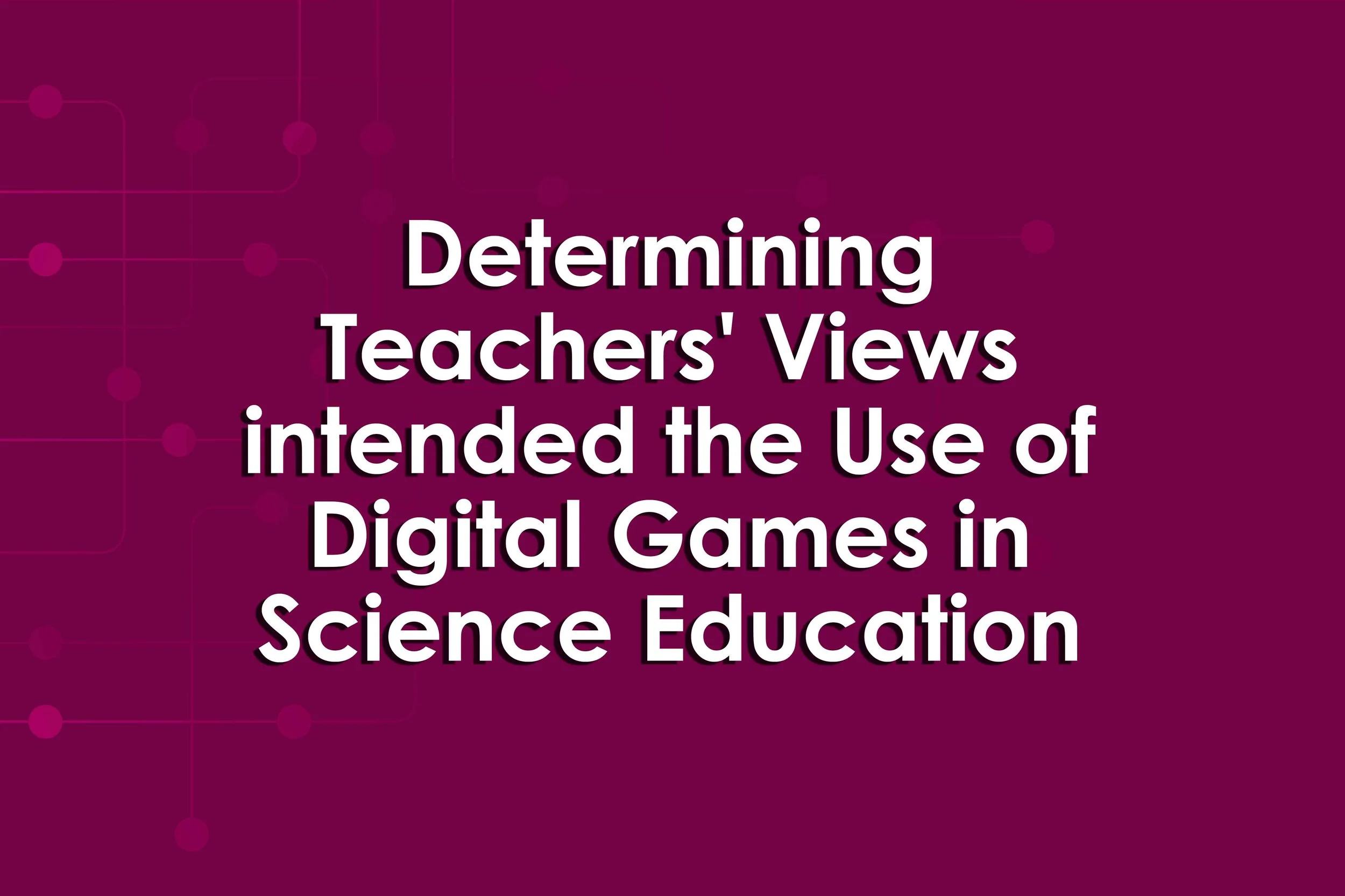 Determining Teachers' Views intended the Use of Digital Games in Science Education