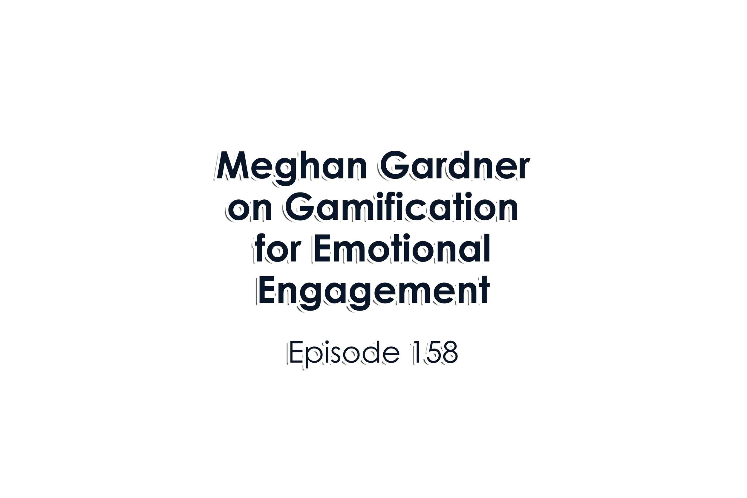 Episode 158 Meghan Gardner on Gamification for Emotional Engagement