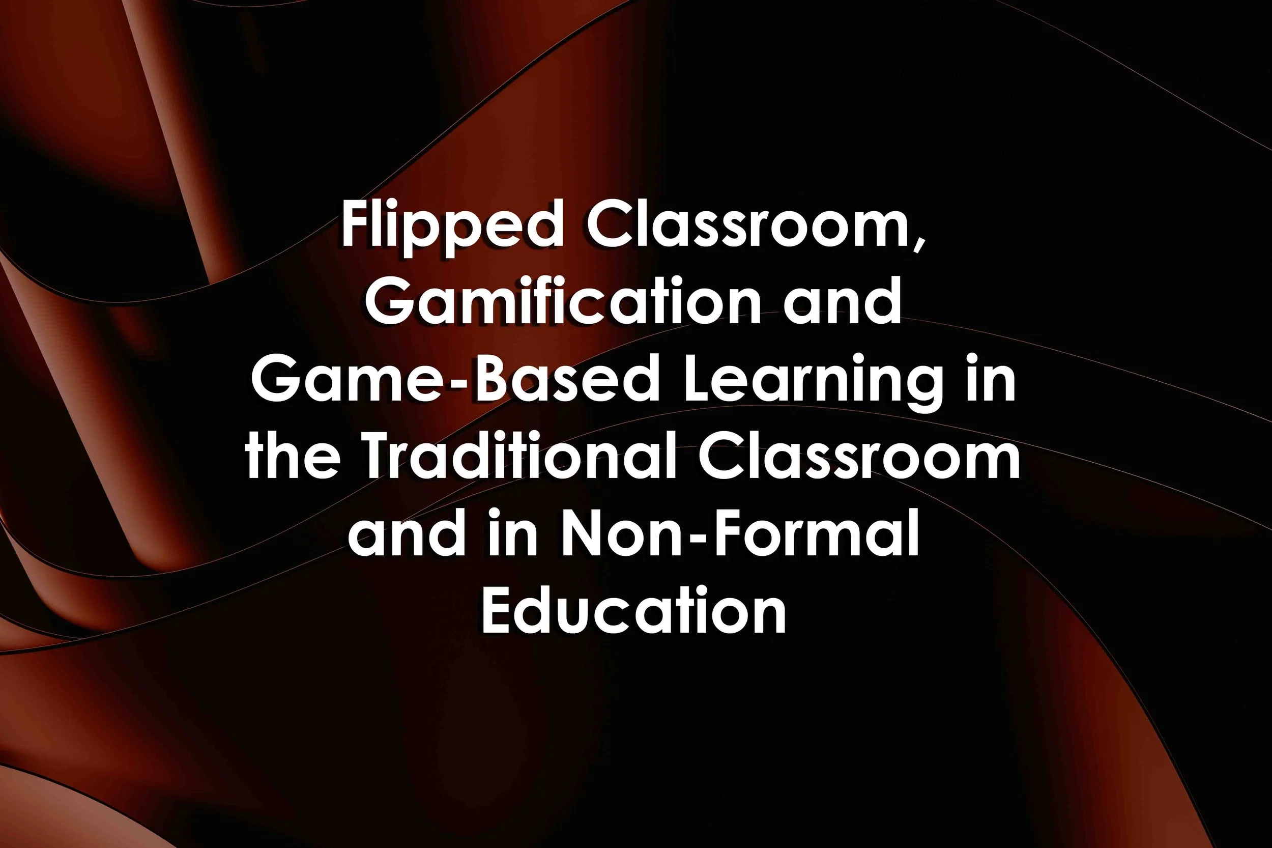 Flipped Classroom, Gamification and Game-Based Learning in the Traditional Classroom and in Non-Formal Education