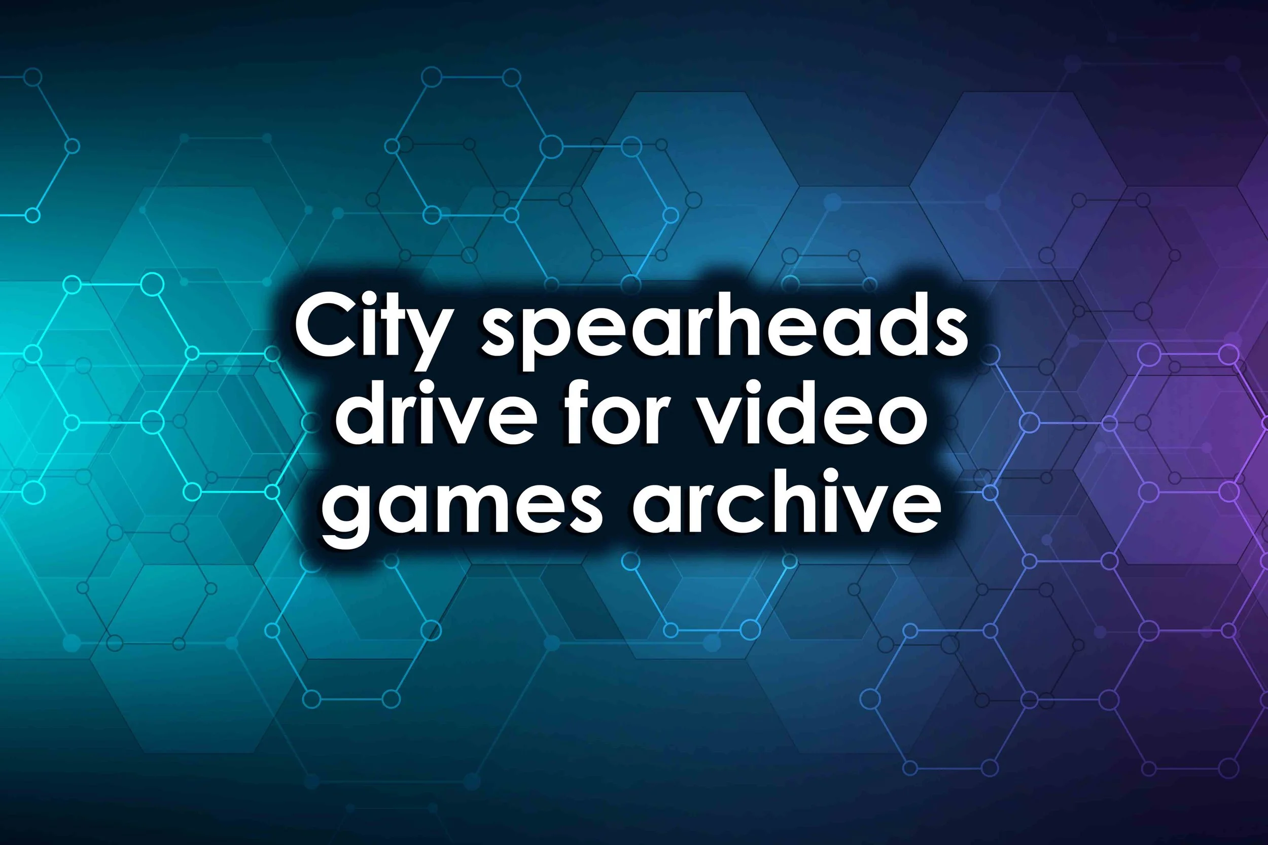 City spearheads drive for video games archive