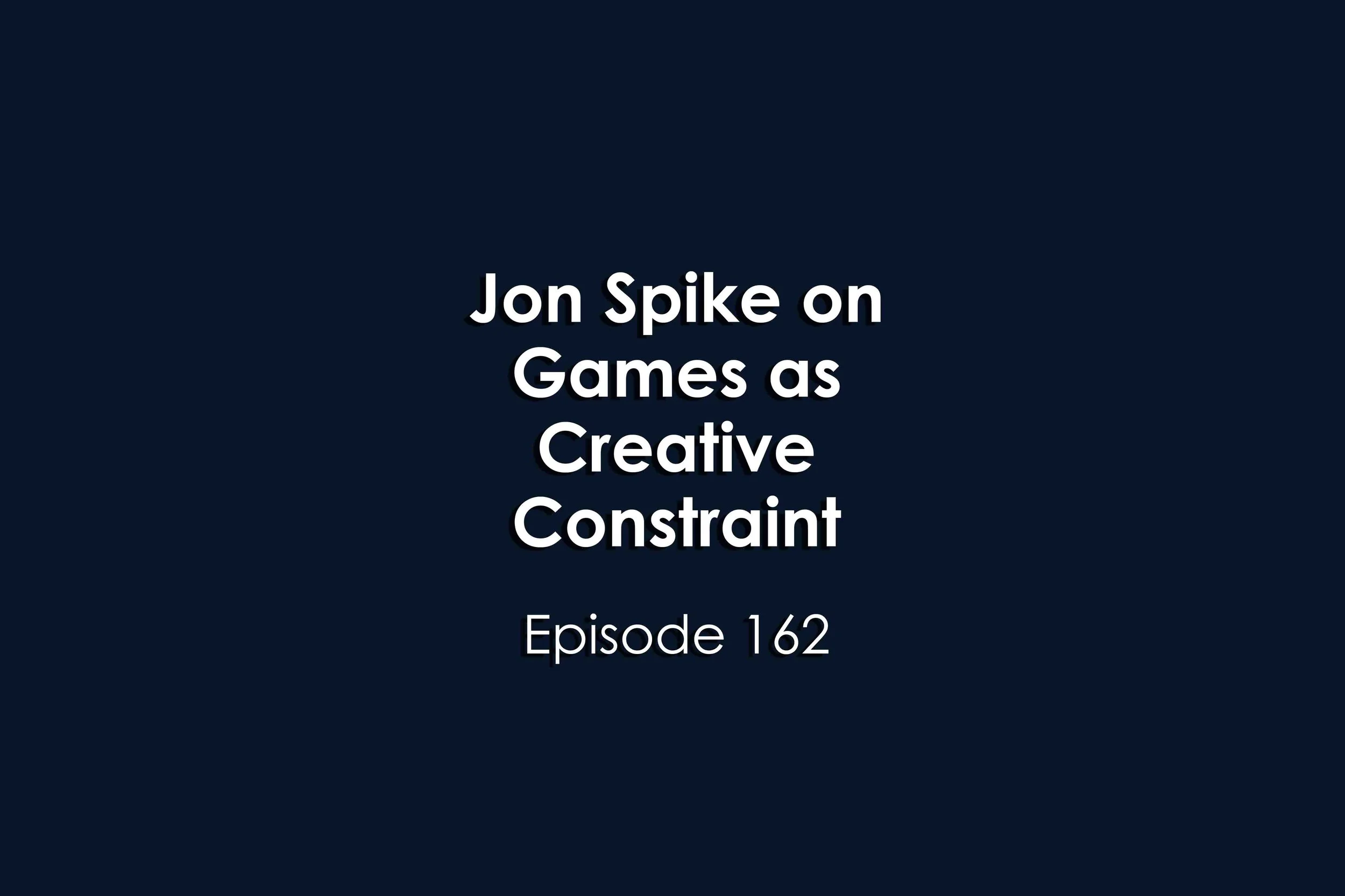 Episode 162 Jon Spike on Games as Creative Constraint