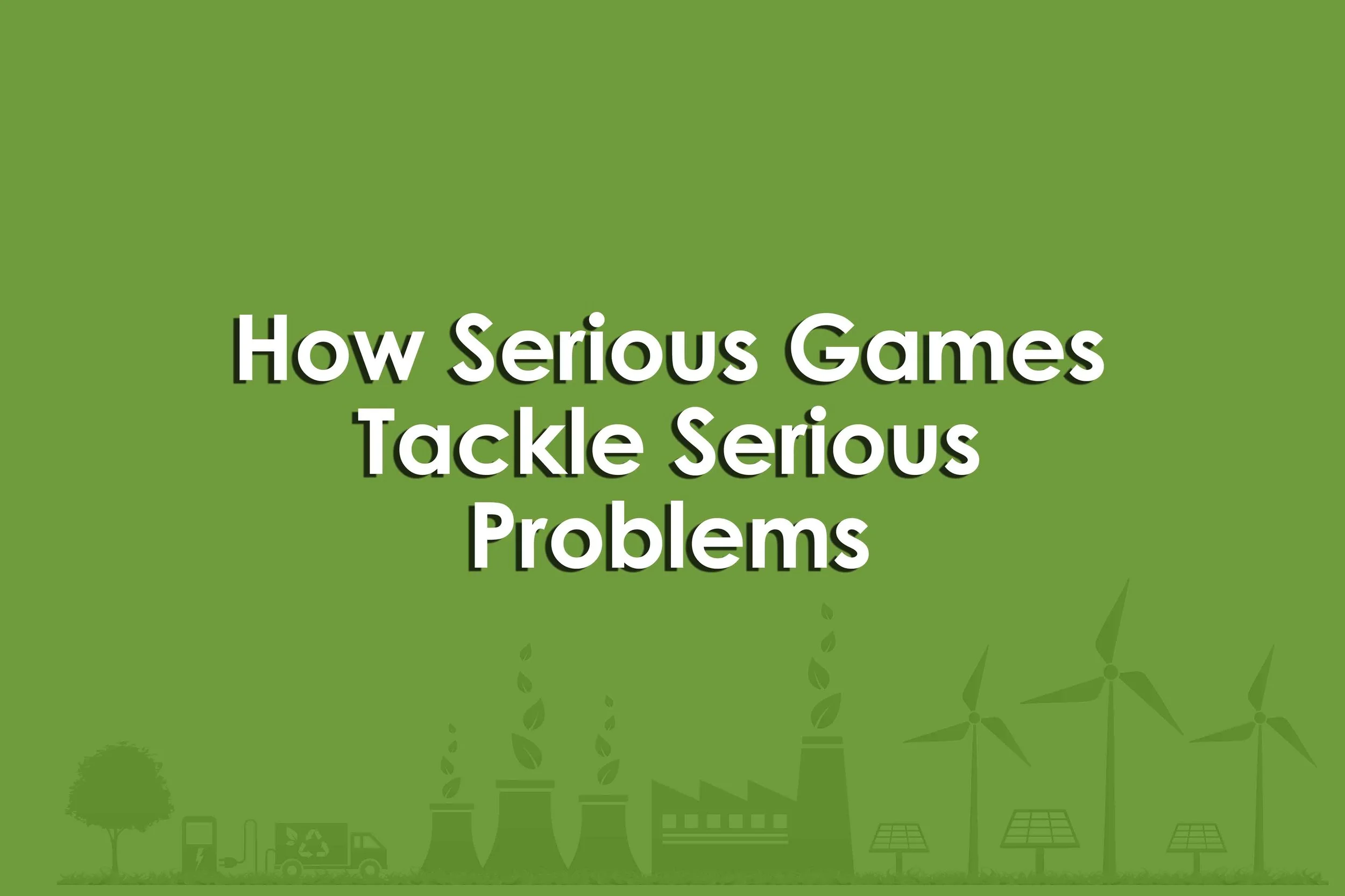 How Serious Games Tackle Serious Problems