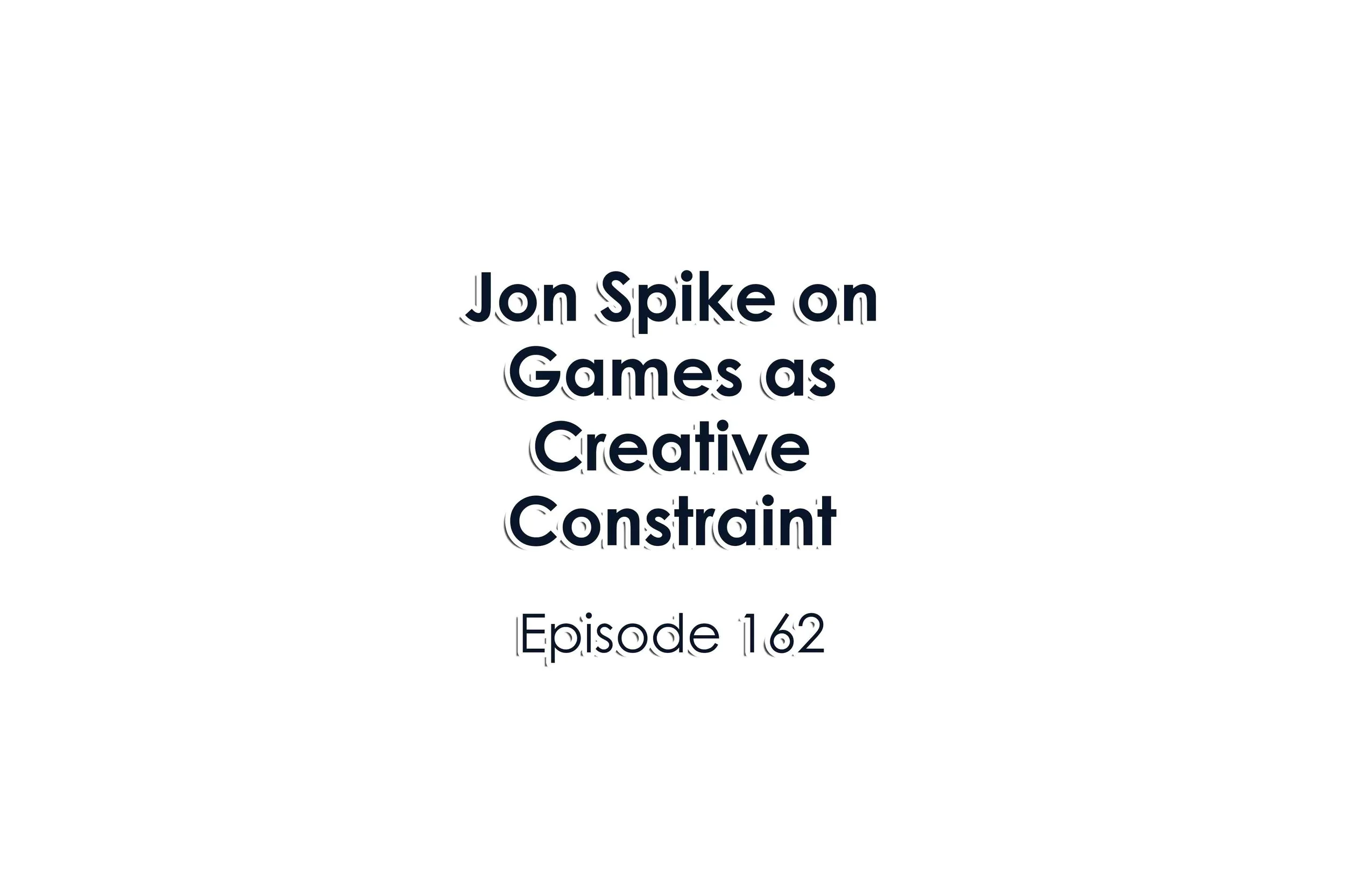 Episode 162 Jon Spike on Games as Creative Constraint