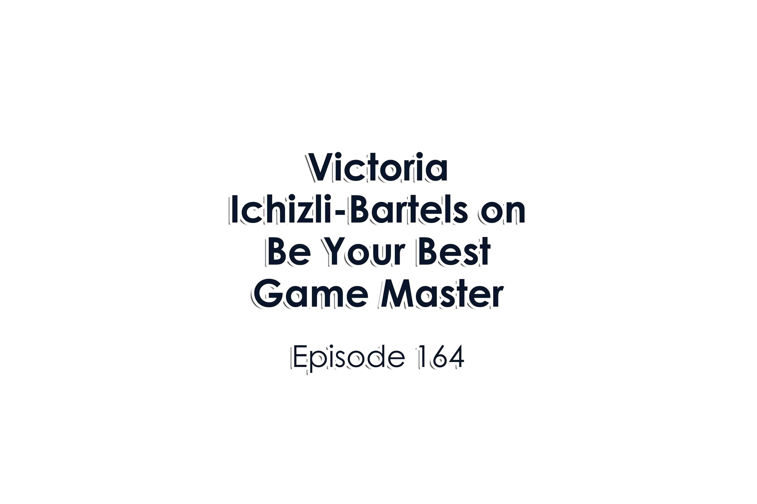 Episode 164 Victoria Ichizli-Bartels on Be Your Best Game Master